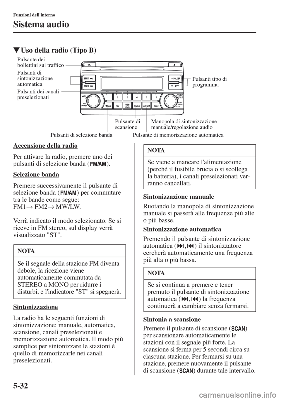 MAZDA MODEL CX-5 2013  Manuale del proprietario (in Italian) 5-32
Funzioni dellinterno
Sistema audio
tUso della radio (Tipo B)
Accensione della radio
Per attivare la radio, premere uno dei 
pulsanti di selezione banda ( ).
Selezione banda
Premere successivamen