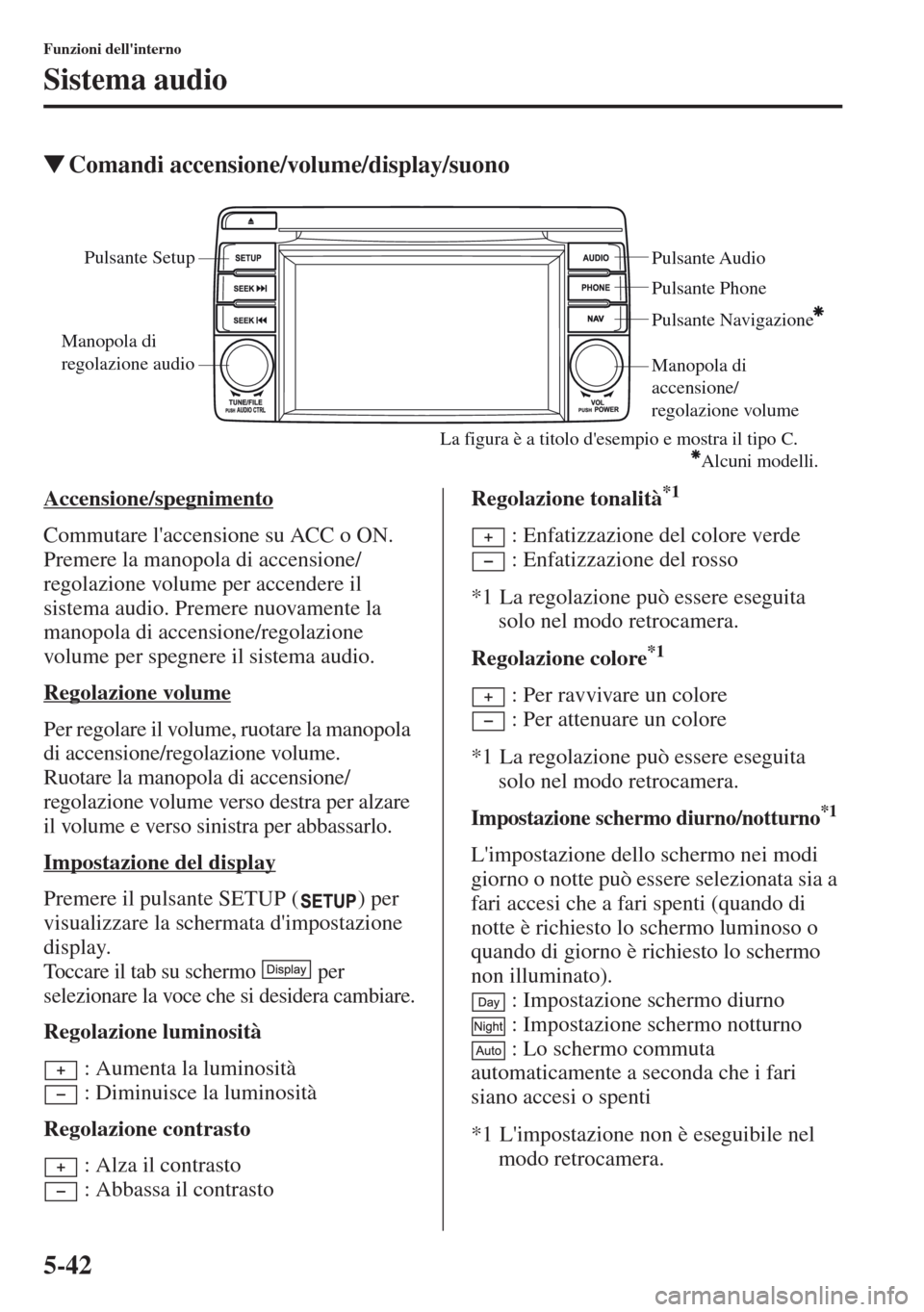 MAZDA MODEL CX-5 2013  Manuale del proprietario (in Italian) 5-42
Funzioni dellinterno
Sistema audio
tComandi accensione/volume/display/suono
Accensione/spegnimento
Commutare laccensione su ACC o ON.  
Premere la manopola di accensione/
regolazione volume per