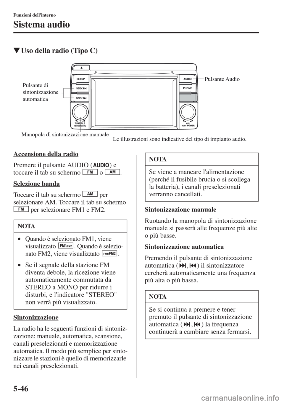 MAZDA MODEL CX-5 2013  Manuale del proprietario (in Italian) 5-46
Funzioni dellinterno
Sistema audio
tUso della radio (Tipo C)
Accensione della radio
Premere il pulsante AUDIO ( ) e 
toccare il tab su schermo   o  .
Selezione banda
Toccare il tab su schermo   