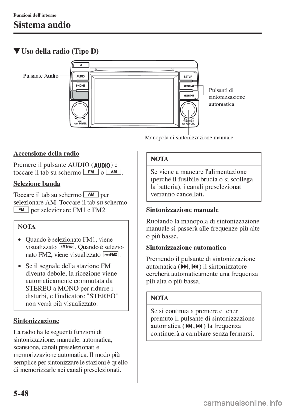 MAZDA MODEL CX-5 2013  Manuale del proprietario (in Italian) 5-48
Funzioni dellinterno
Sistema audio
tUso della radio (Tipo D)
Accensione della radio
Premere il pulsante AUDIO ( ) e 
toccare il tab su schermo   o  .
Selezione banda
Toccare il tab su schermo   