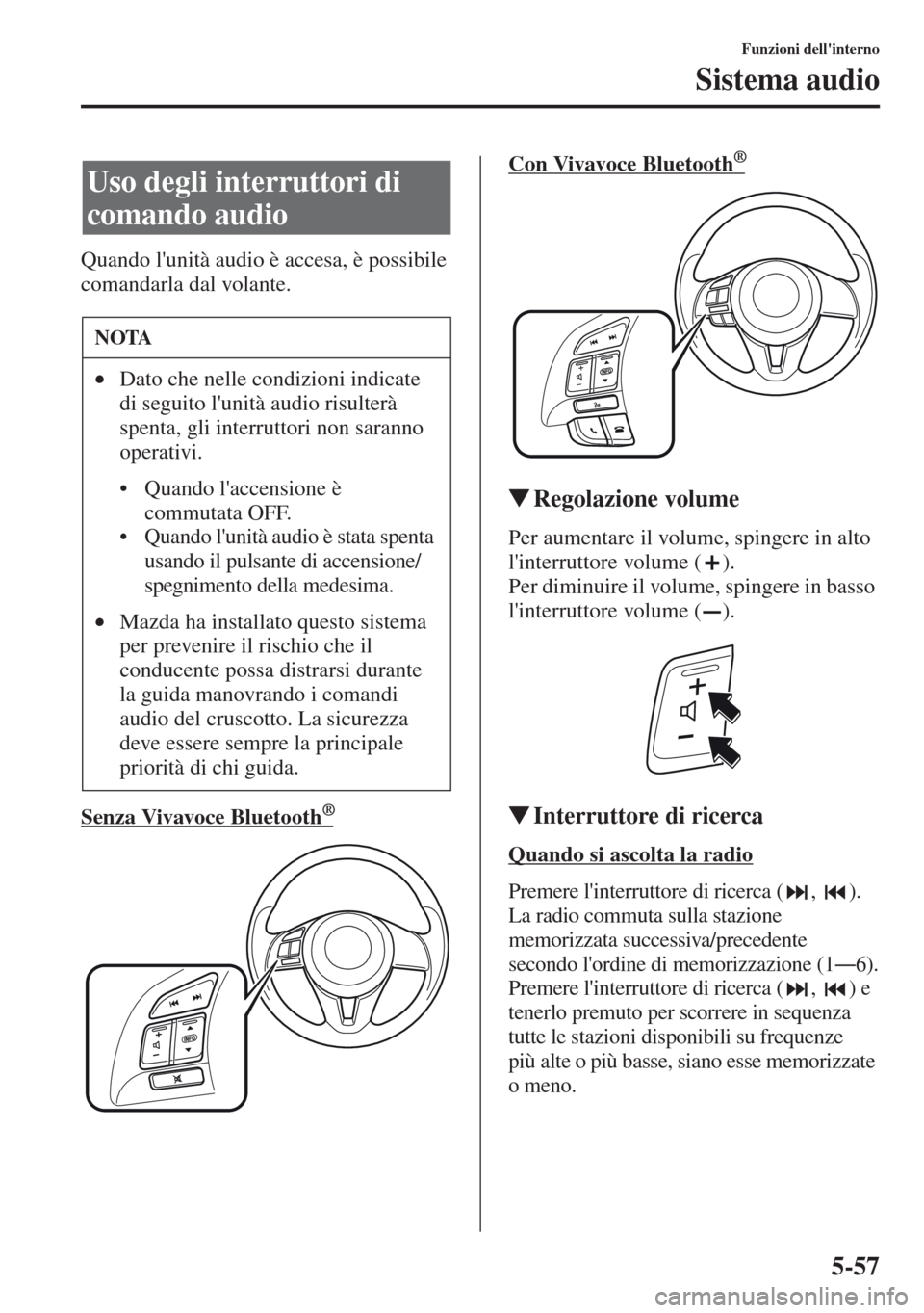 MAZDA MODEL CX-5 2013  Manuale del proprietario (in Italian) 5-57
Funzioni dellinterno
Sistema audio
Quando lunità audio è accesa, è possibile 
comandarla dal volante.
Senza Vivavoce Bluetooth  
   ®
Con Vivavoce Bluetooth     ®
tRegolazione volume
Per a