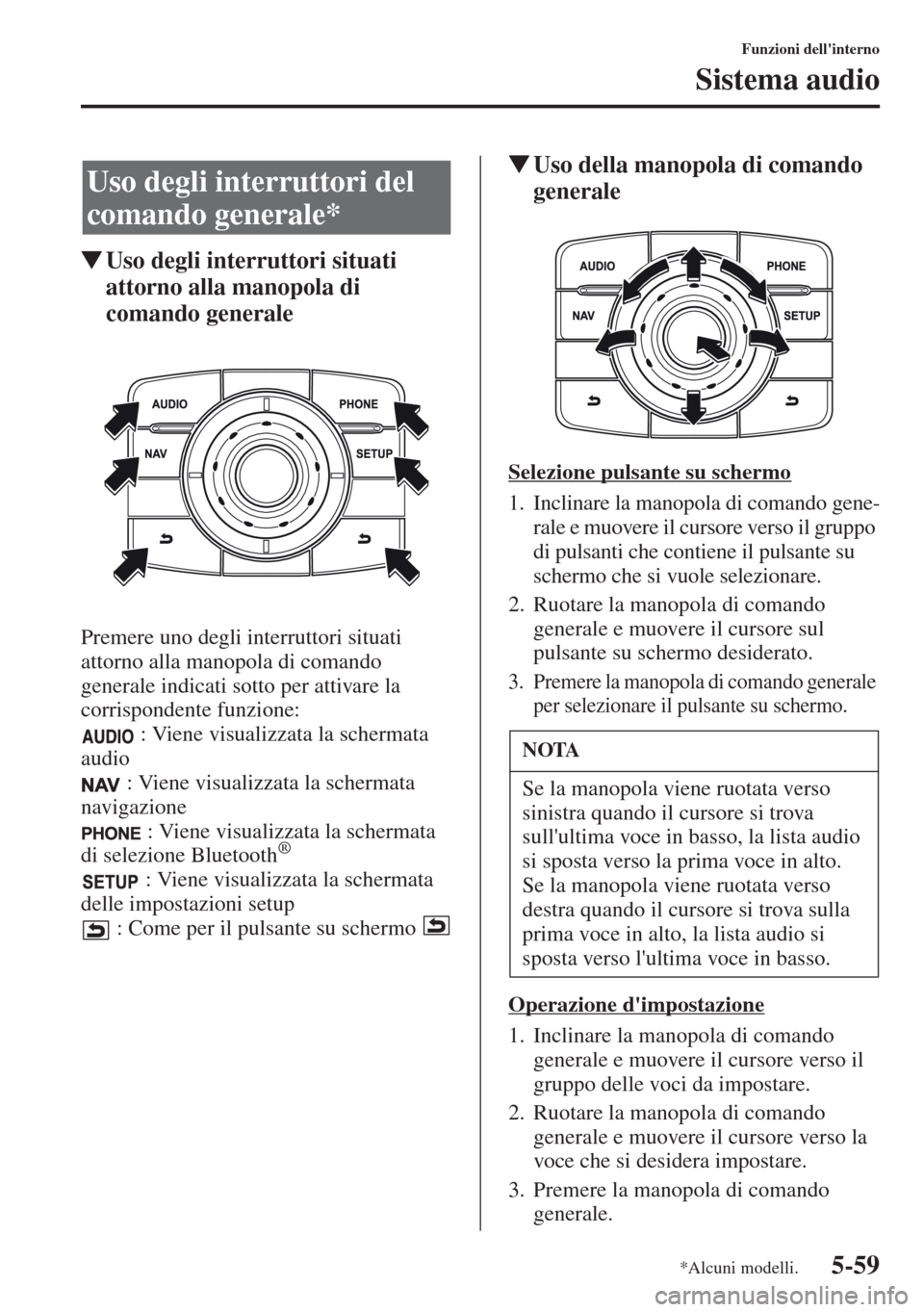 MAZDA MODEL CX-5 2013  Manuale del proprietario (in Italian) 5-59
Funzioni dellinterno
Sistema audio
tUso degli interruttori situati 
attorno alla manopola di 
comando generale
Premere uno degli interruttori situati 
attorno alla manopola di comando 
generale 