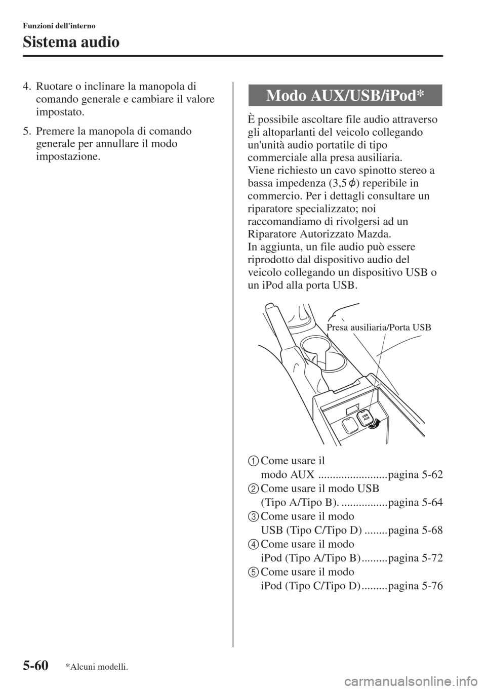 MAZDA MODEL CX-5 2013  Manuale del proprietario (in Italian) 5-60
Funzioni dellinterno
Sistema audio
4. Ruotare o inclinare la manopola di 
comando generale e cambiare il valore 
impostato.
5. Premere la manopola di comando 
generale per annullare il modo 
imp