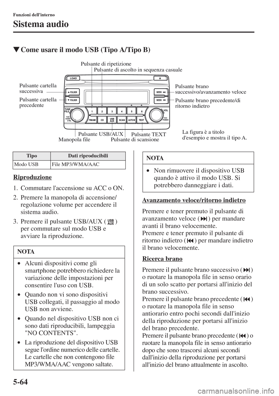 MAZDA MODEL CX-5 2013  Manuale del proprietario (in Italian) 5-64
Funzioni dellinterno
Sistema audio
tCome usare il modo USB (Tipo A/Tipo B)
Riproduzione
1. Commutare laccensione su ACC o ON.
2. Premere la manopola di accensione/
regolazione volume per accend