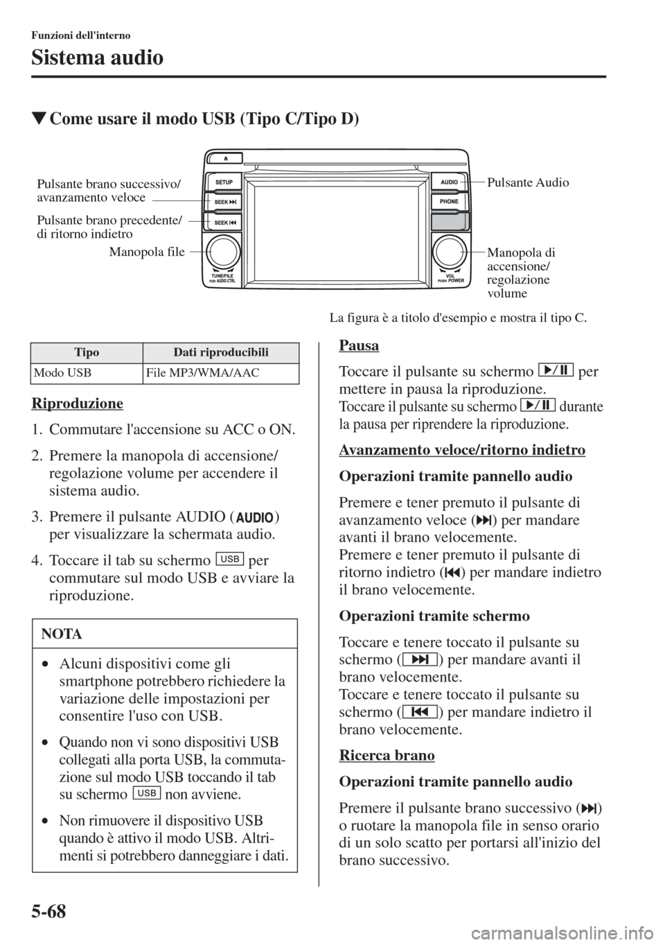 MAZDA MODEL CX-5 2013  Manuale del proprietario (in Italian) 5-68
Funzioni dellinterno
Sistema audio
tCome usare il modo USB (Tipo C/Tipo D)
Riproduzione
1. Commutare laccensione su ACC o ON.
2. Premere la manopola di accensione/
regolazione volume per accend