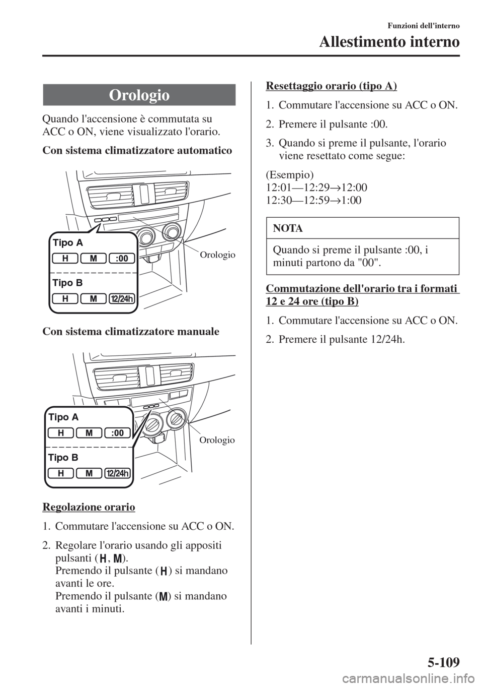 MAZDA MODEL CX-5 2013  Manuale del proprietario (in Italian) 5-109
Funzioni dellinterno
Allestimento interno
Quando laccensione è commutata su 
ACC o ON, viene visualizzato lorario.
Con sistema climatizzatore automatico
Con sistema climatizzatore manuale
Re