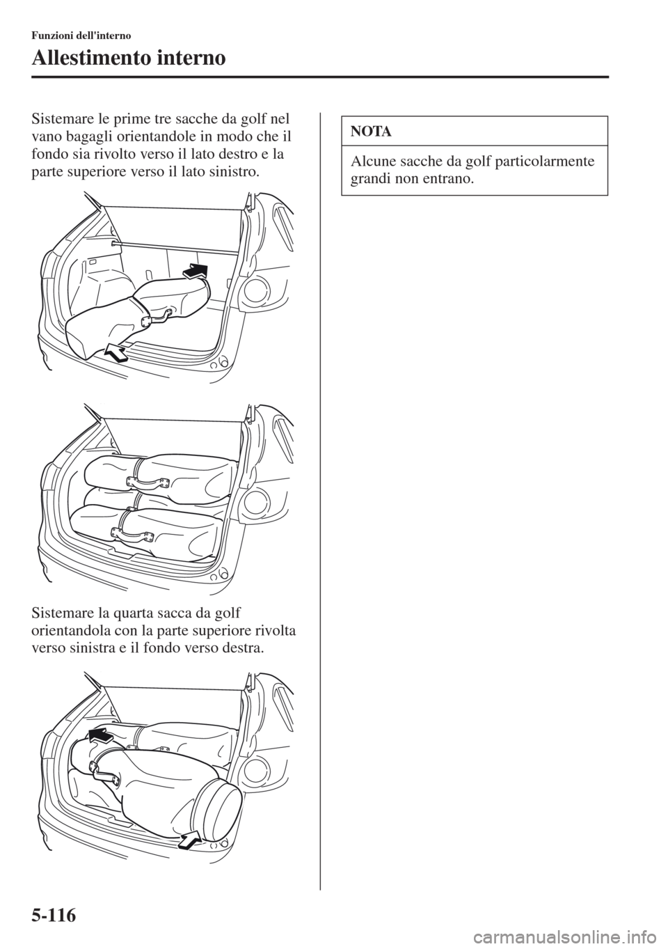 MAZDA MODEL CX-5 2013  Manuale del proprietario (in Italian) 5-116
Funzioni dellinterno
Allestimento interno
Sistemare le prime tre sacche da golf nel 
vano bagagli orientandole in modo che il 
fondo sia rivolto verso il lato destro e la 
parte superiore verso