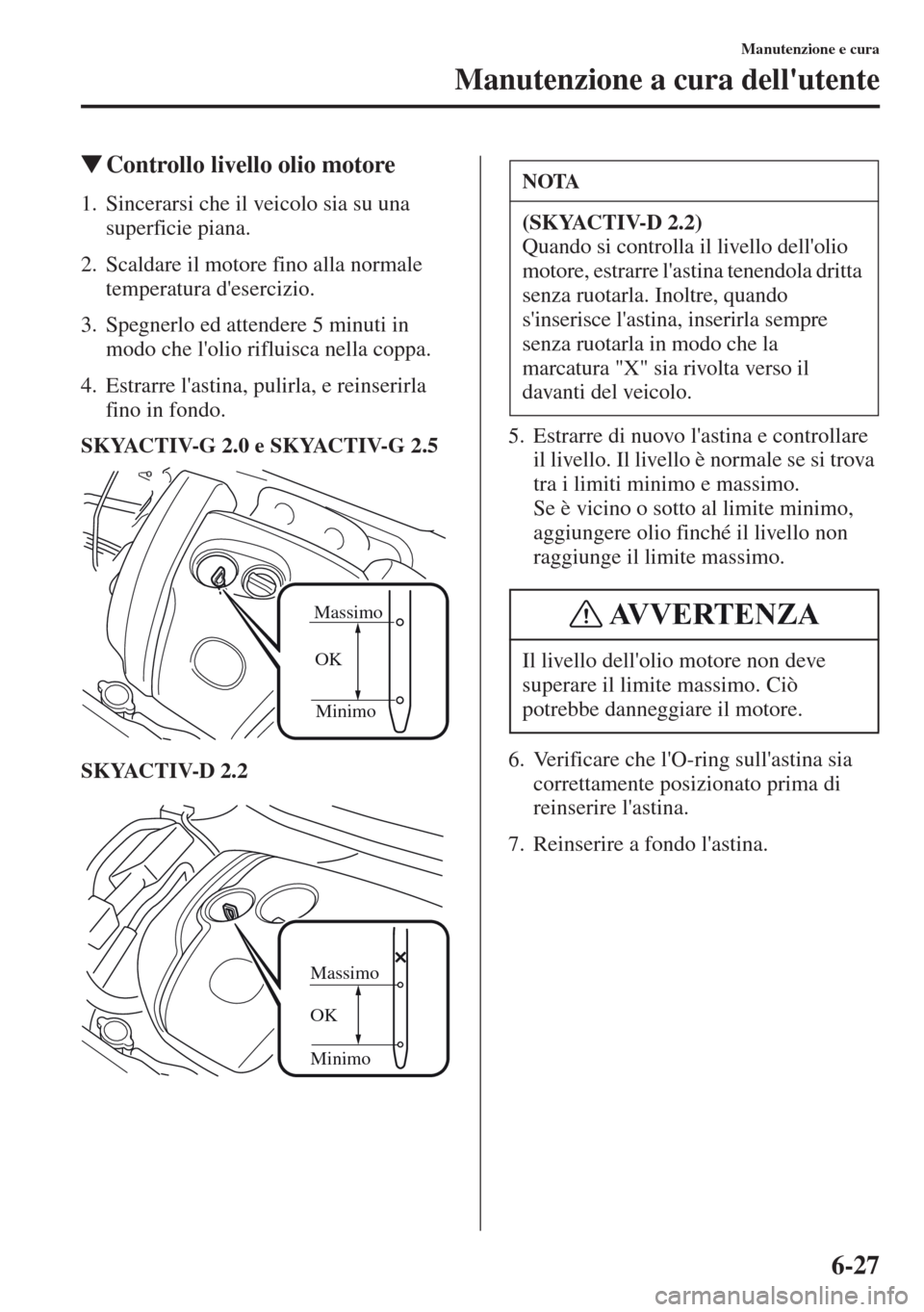 MAZDA MODEL CX-5 2013  Manuale del proprietario (in Italian) 6-27
Manutenzione e cura
Manutenzione a cura dellutente
tControllo livello olio motore
1. Sincerarsi che il veicolo sia su una 
superficie piana.
2. Scaldare il motore fino alla normale 
temperatura 