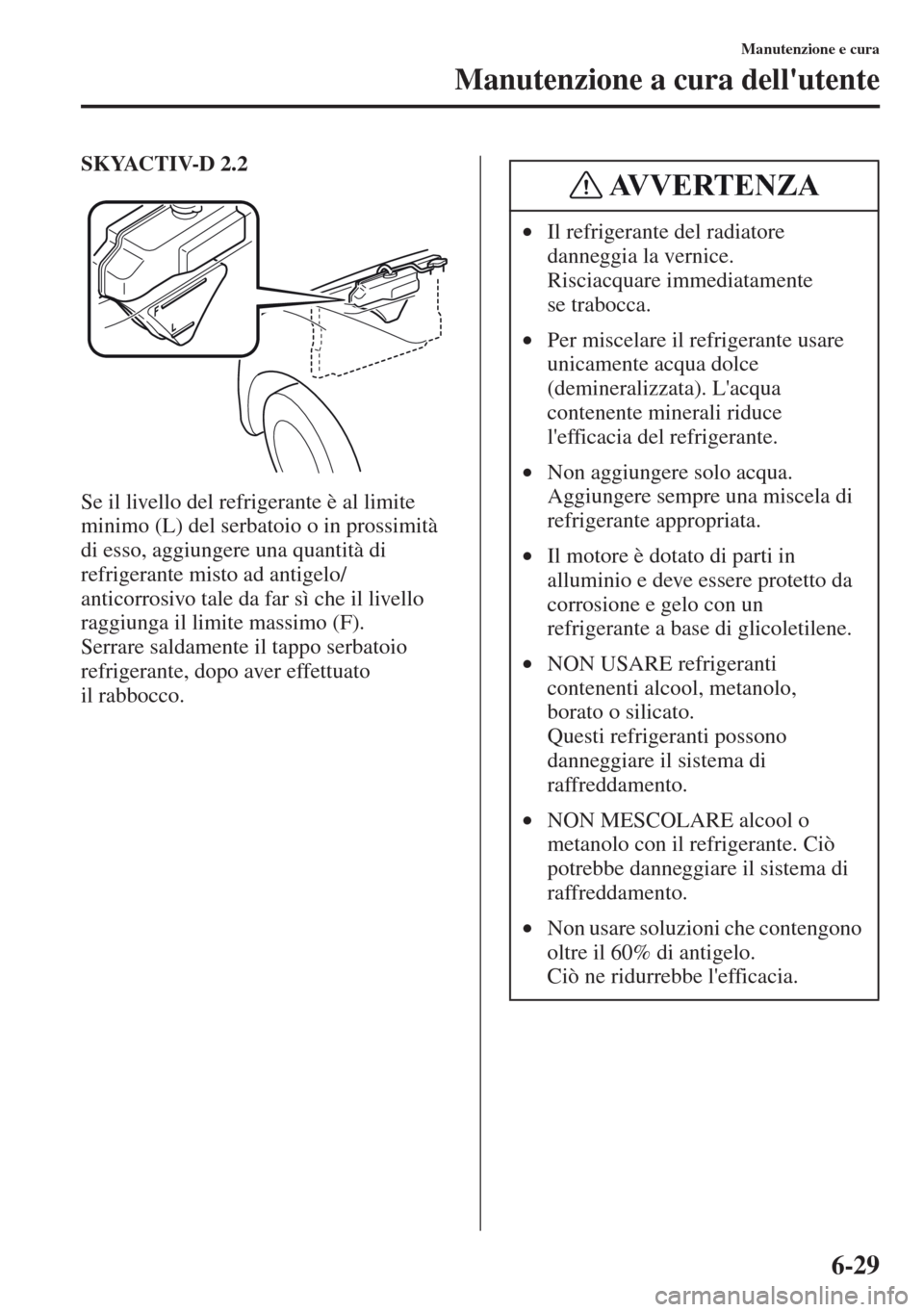 MAZDA MODEL CX-5 2013  Manuale del proprietario (in Italian) 6-29
Manutenzione e cura
Manutenzione a cura dellutente
SKYACTIV-D 2.2
Se il livello del refrigerante è al limite 
minimo (L) del serbatoio o in prossimità 
di esso, aggiungere una quantità di 
re