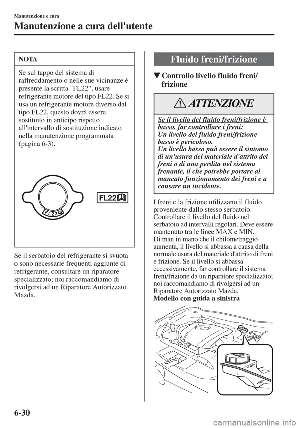 MAZDA MODEL CX-5 2013  Manuale del proprietario (in Italian) 6-30
Manutenzione e cura
Manutenzione a cura dellutente
Se il serbatoio del refrigerante si svuota 
o sono necessarie frequenti aggiunte di 
refrigerante, consultare un riparatore 
specializzato; noi