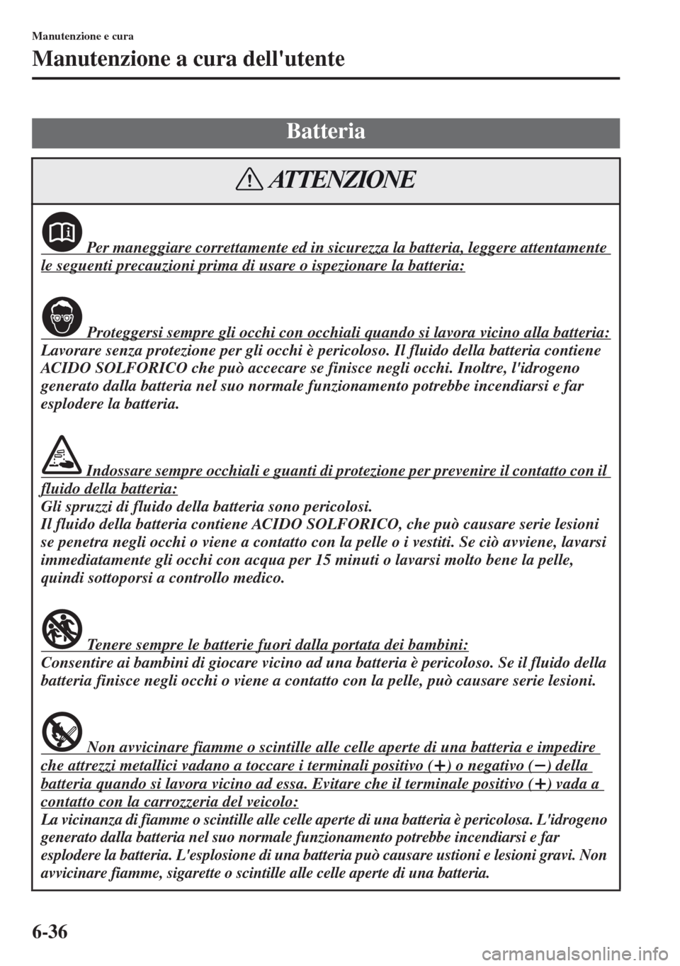 MAZDA MODEL CX-5 2013  Manuale del proprietario (in Italian) 6-36
Manutenzione e cura
Manutenzione a cura dellutente
Batteria
 Per maneggiare correttamente ed in sicurezza la batteria, leggere attentamente 
le seguenti precauzioni prima di usare o ispezionare 