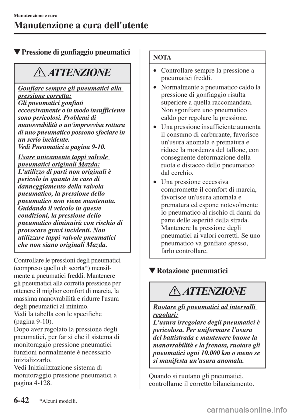 MAZDA MODEL CX-5 2013  Manuale del proprietario (in Italian) 6-42
Manutenzione e cura
Manutenzione a cura dellutente
tPressione di gonfiaggio pneumatici
Controllare le pressioni degli pneumatici 
(compreso quello di scorta*) mensil-
mente a pneumatici freddi. 