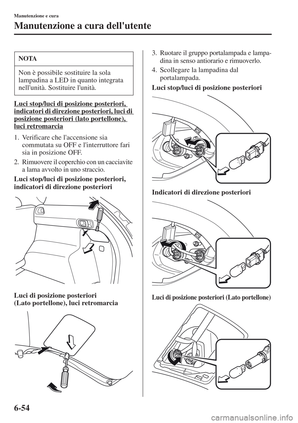 MAZDA MODEL CX-5 2013  Manuale del proprietario (in Italian) 6-54
Manutenzione e cura
Manutenzione a cura dellutente
Luci stop/luci di posizione posteriori, 
indicatori di direzione posteriori, luci di 
posizione posteriori (lato portellone), 
luci retromarcia