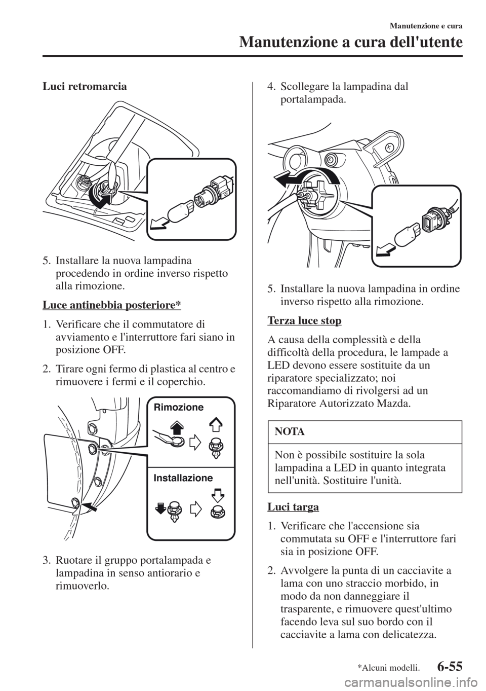 MAZDA MODEL CX-5 2013  Manuale del proprietario (in Italian) 6-55
Manutenzione e cura
Manutenzione a cura dellutente
Luci retromarcia
5. Installare la nuova lampadina 
procedendo in ordine inverso rispetto 
alla rimozione.
Luce antinebbia posteriore*
1. Verifi