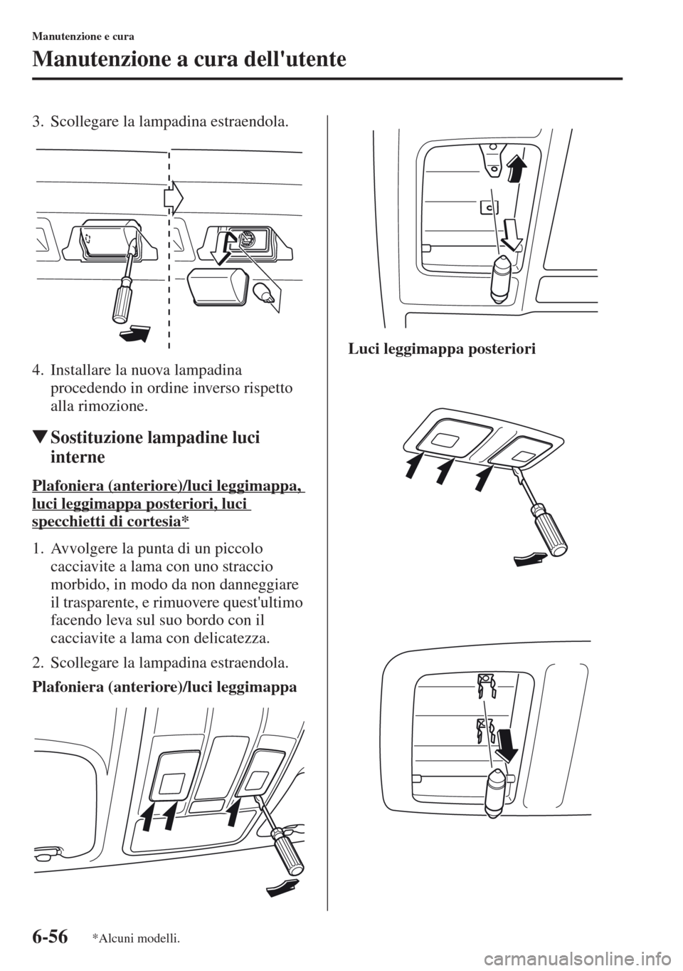 MAZDA MODEL CX-5 2013  Manuale del proprietario (in Italian) 6-56
Manutenzione e cura
Manutenzione a cura dellutente
3. Scollegare la lampadina estraendola.
4. Installare la nuova lampadina 
procedendo in ordine inverso rispetto 
alla rimozione.
tSostituzione 