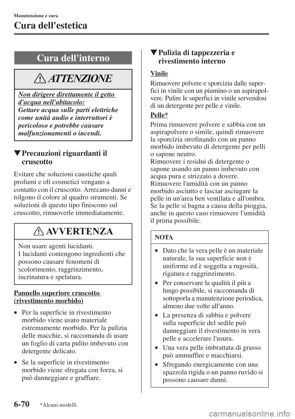MAZDA MODEL CX-5 2013  Manuale del proprietario (in Italian) 6-70
Manutenzione e cura
Cura dellestetica
tPrecauzioni riguardanti il 
cruscotto
Evitare che soluzioni caustiche quali 
profumi e oli cosmetici vengano a 
contatto con il cruscotto. Arrecano danni e