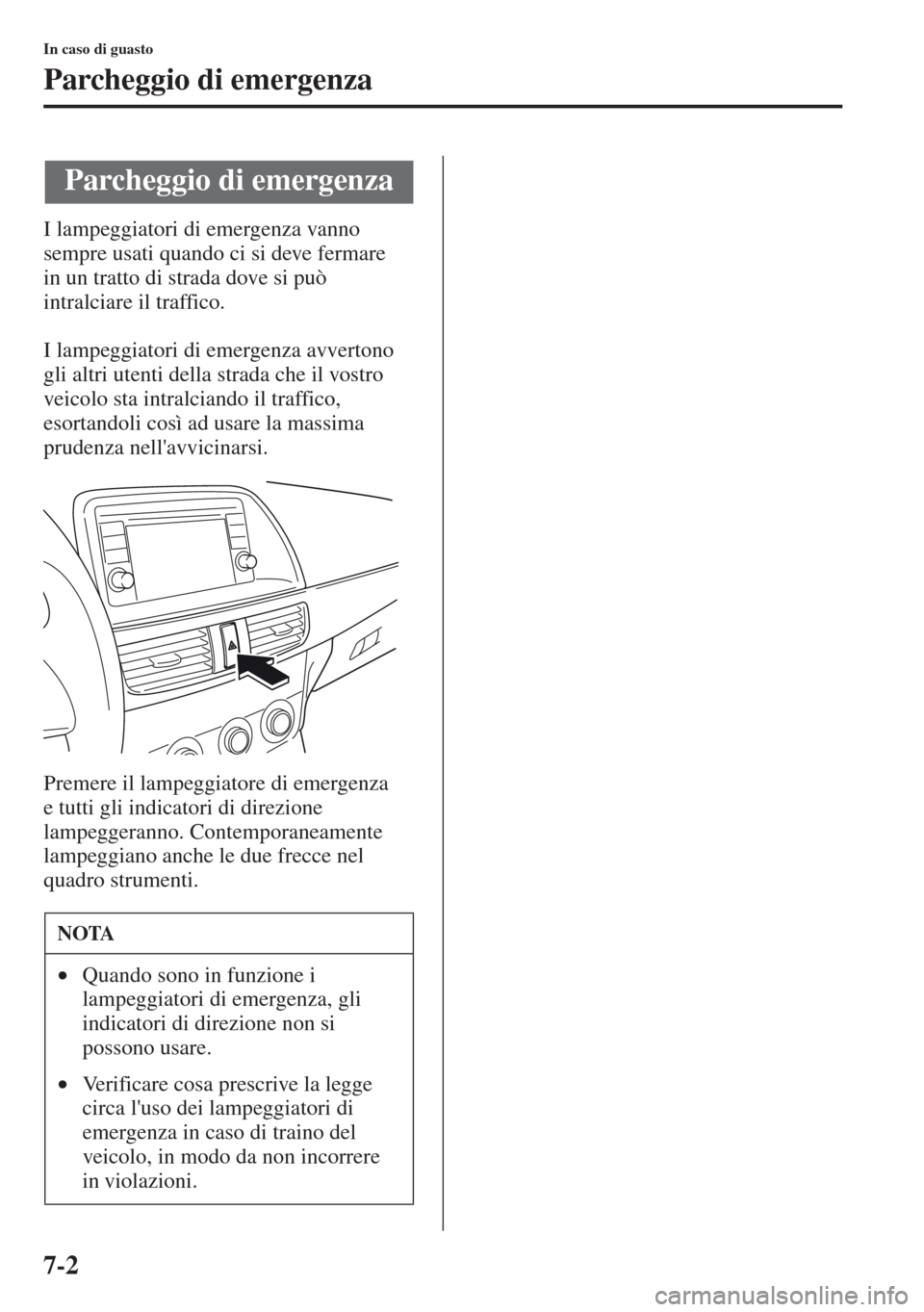 MAZDA MODEL CX-5 2013  Manuale del proprietario (in Italian) 7-2
In caso di guasto
Parcheggio di emergenza
I lampeggiatori di emergenza vanno 
sempre usati quando ci si deve fermare 
in un tratto di strada dove si può 
intralciare il traffico. 
I lampeggiatori