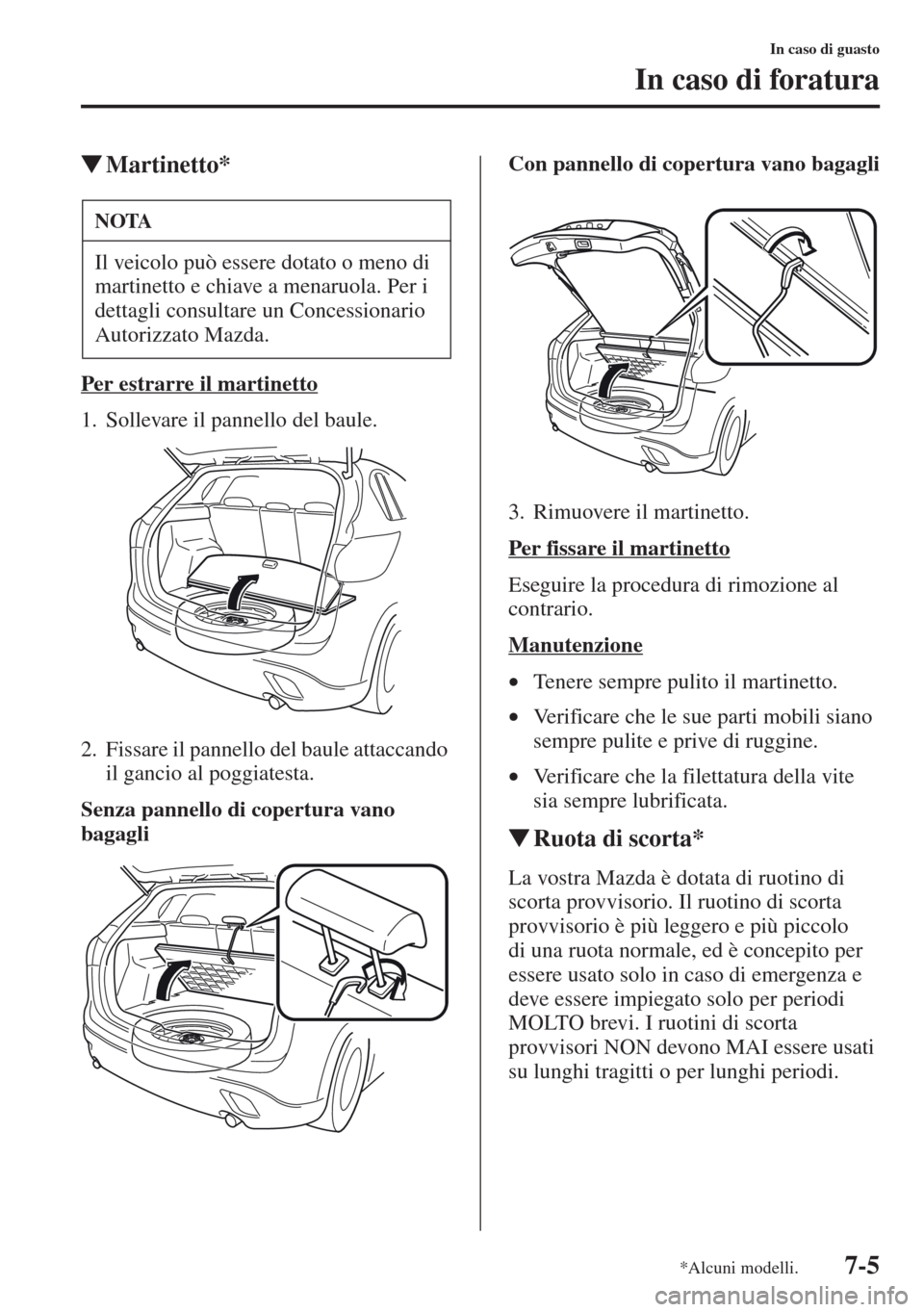 MAZDA MODEL CX-5 2013  Manuale del proprietario (in Italian) 7-5
In caso di guasto
In caso di foratura
tMartinetto*
Per estrarre il martinetto
1. Sollevare il pannello del baule.
2. Fissare il pannello del baule attaccando 
il gancio al poggiatesta.
Senza panne