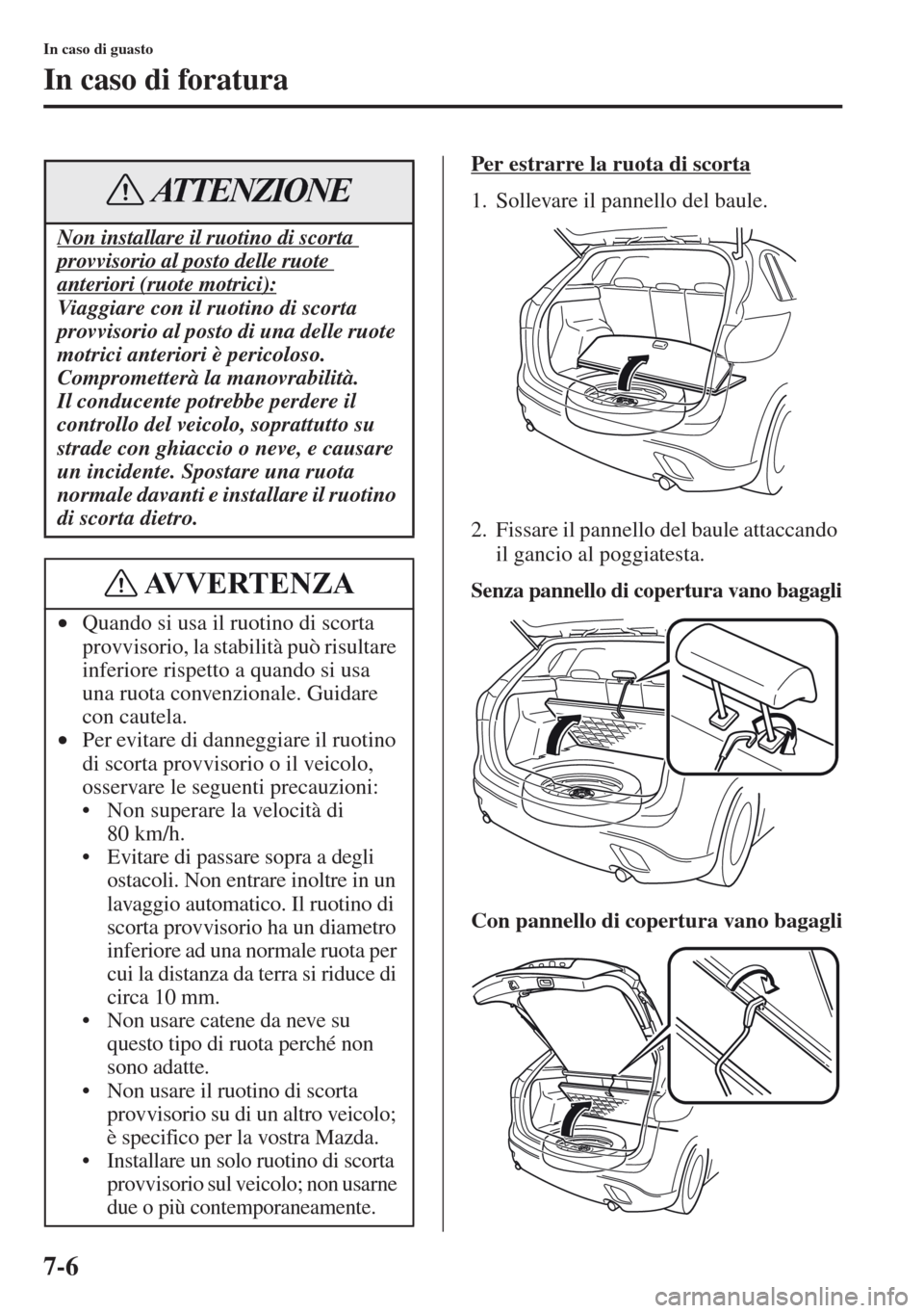 MAZDA MODEL CX-5 2013  Manuale del proprietario (in Italian) 7-6
In caso di guasto
In caso di foratura
Per estrarre la ruota di scorta
1. Sollevare il pannello del baule.
2. Fissare il pannello del baule attaccando 
il gancio al poggiatesta.
Senza pannello di c