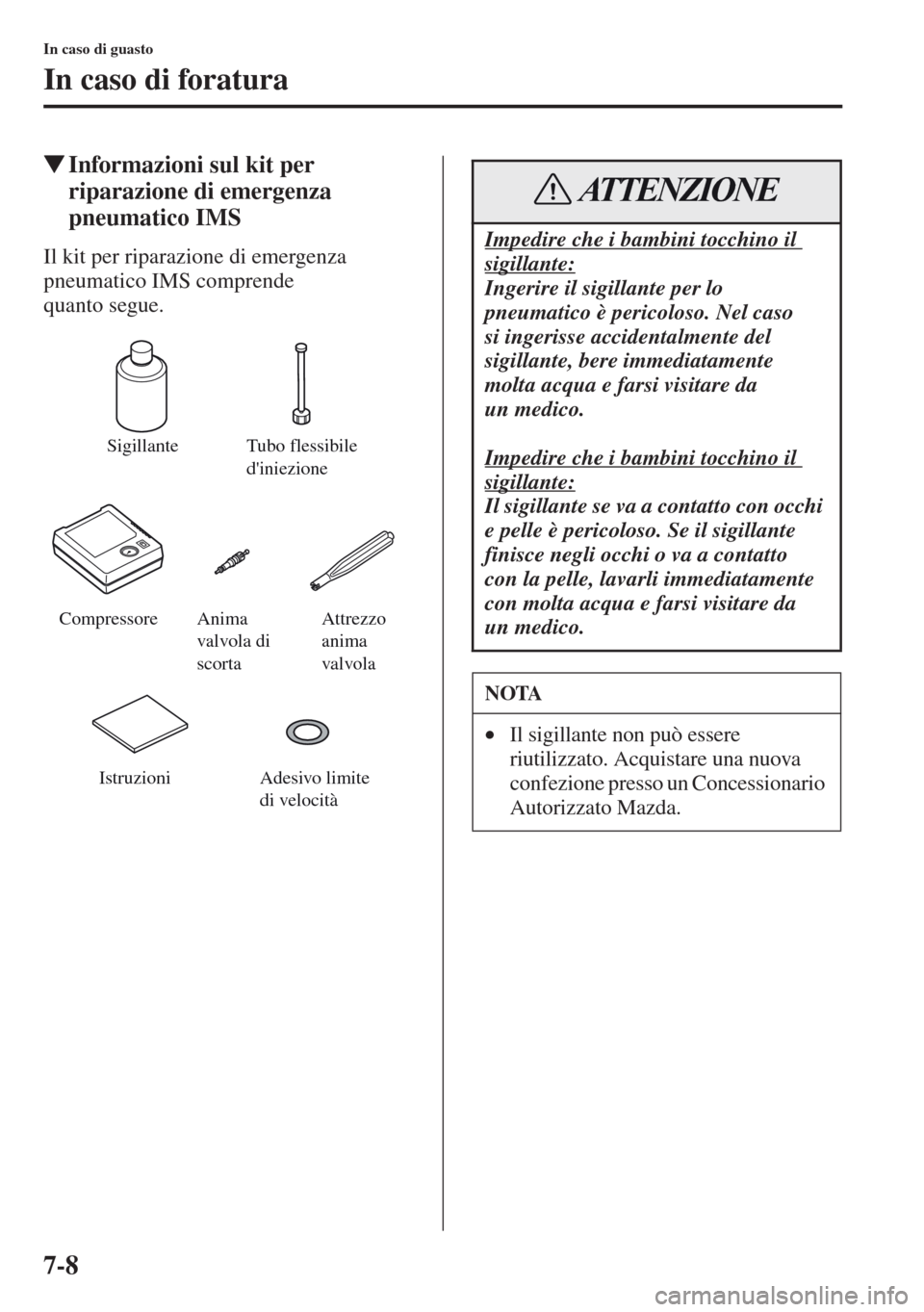MAZDA MODEL CX-5 2013  Manuale del proprietario (in Italian) 7-8
In caso di guasto
In caso di foratura
tInformazioni sul kit per 
riparazione di emergenza 
pneumatico IMS
Il kit per riparazione di emergenza 
pneumatico IMS comprende 
quanto segue.
Sigillante Tu