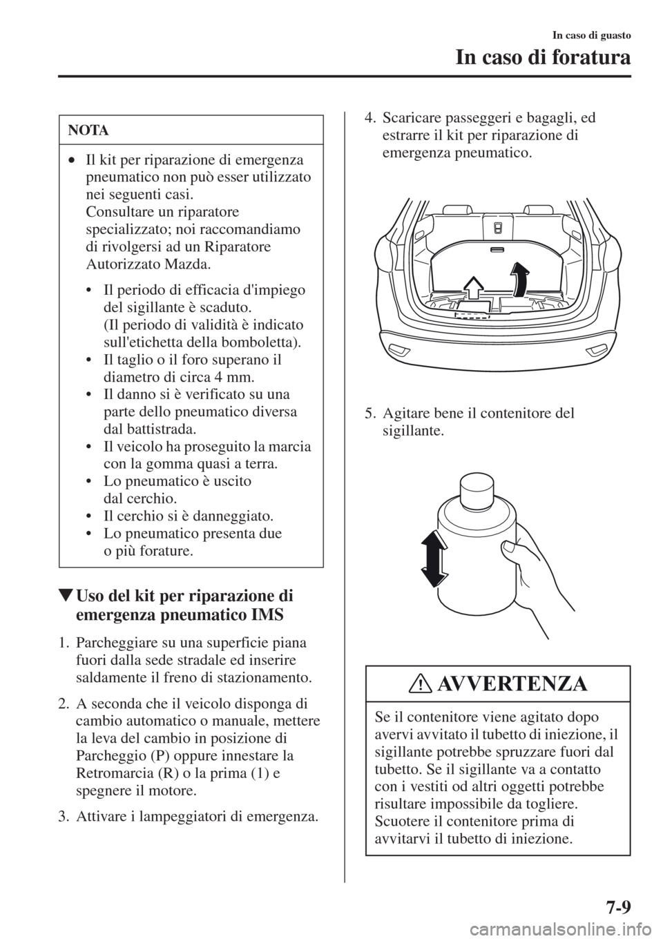 MAZDA MODEL CX-5 2013  Manuale del proprietario (in Italian) 7-9
In caso di guasto
In caso di foratura
tUso del kit per riparazione di 
emergenza pneumatico IMS
1. Parcheggiare su una superficie piana 
fuori dalla sede stradale ed inserire 
saldamente il freno 