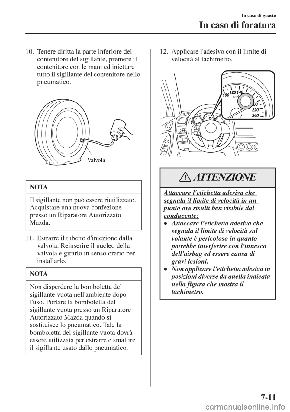 MAZDA MODEL CX-5 2013  Manuale del proprietario (in Italian) 7-11
In caso di guasto
In caso di foratura
10. Tenere diritta la parte inferiore del 
contenitore del sigillante, premere il 
contenitore con le mani ed iniettare 
tutto il sigillante del contenitore 