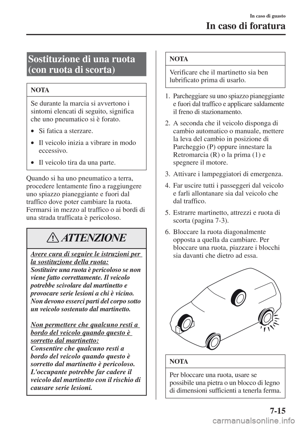 MAZDA MODEL CX-5 2013  Manuale del proprietario (in Italian) 7-15
In caso di guasto
In caso di foratura
Quando si ha uno pneumatico a terra, 
procedere lentamente fino a raggiungere 
uno spiazzo pianeggiante e fuori dal 
traffico dove poter cambiare la ruota. 
