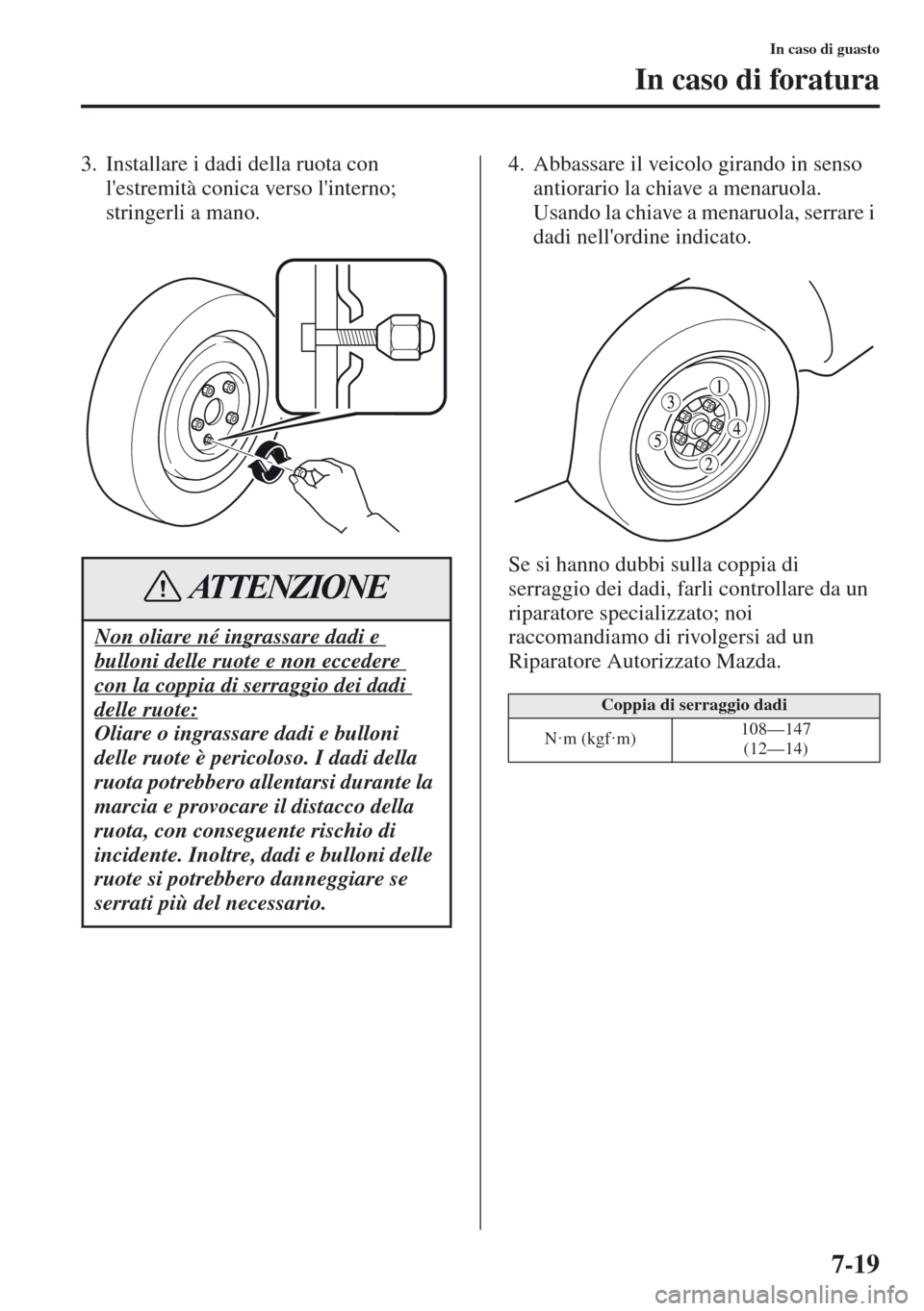 MAZDA MODEL CX-5 2013  Manuale del proprietario (in Italian) 7-19
In caso di guasto
In caso di foratura
3. Installare i dadi della ruota con 
lestremità conica verso linterno; 
stringerli a mano.4. Abbassare il veicolo girando in senso 
antiorario la chiave 