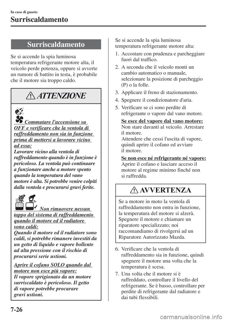 MAZDA MODEL CX-5 2013  Manuale del proprietario (in Italian) 7-26
In caso di guasto
Surriscaldamento
Se si accende la spia luminosa 
temperatura refrigerante motore alta, il 
veicolo perde potenza, oppure si avverte 
un rumore di battito in testa, è probabile 