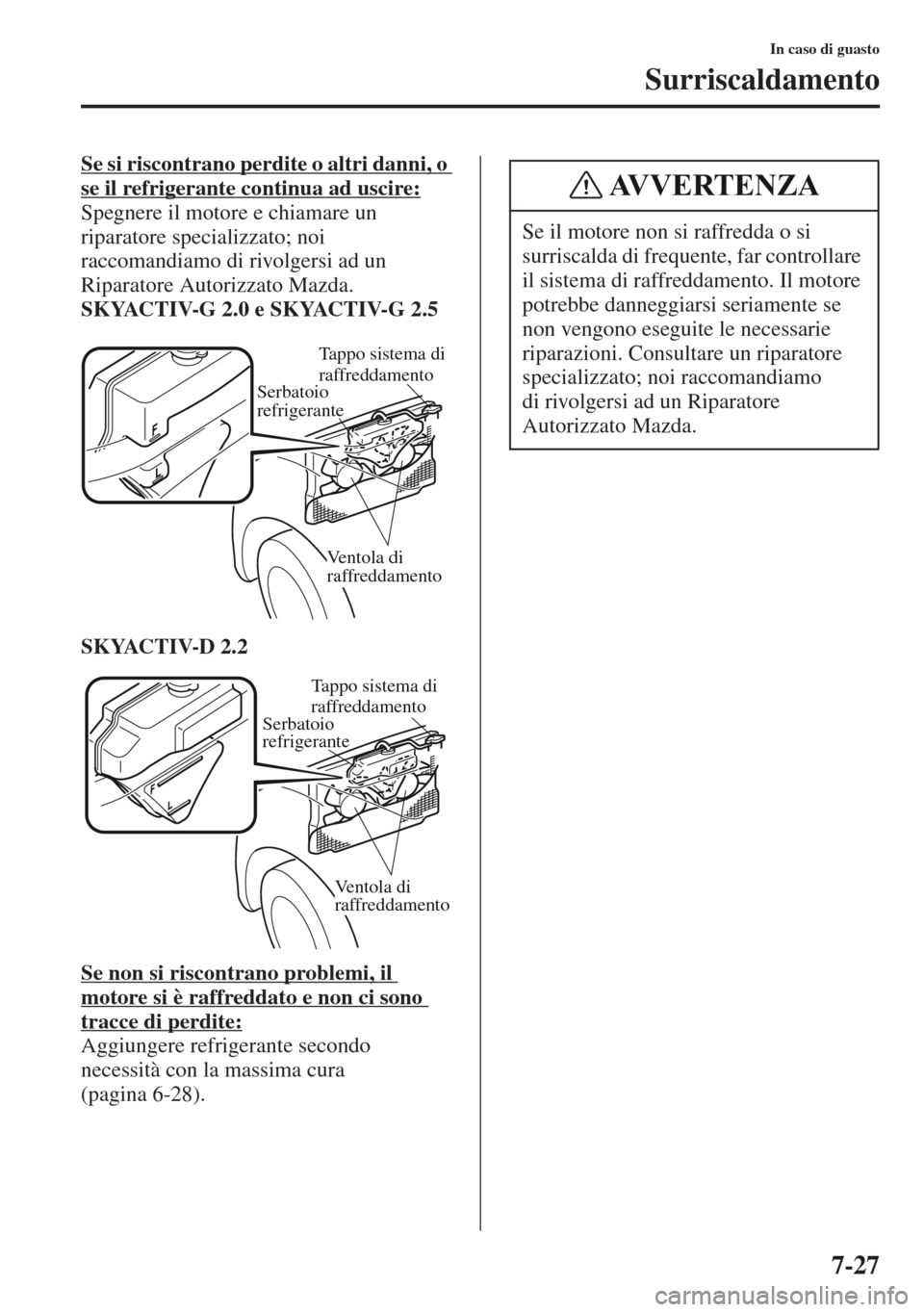 MAZDA MODEL CX-5 2013  Manuale del proprietario (in Italian) 7-27
In caso di guasto
Surriscaldamento
Se si riscontrano perdite o altri danni, o 
se il refrigerante continua ad uscire:
Spegnere il motore e chiamare un 
riparatore specializzato; noi 
raccomandiam