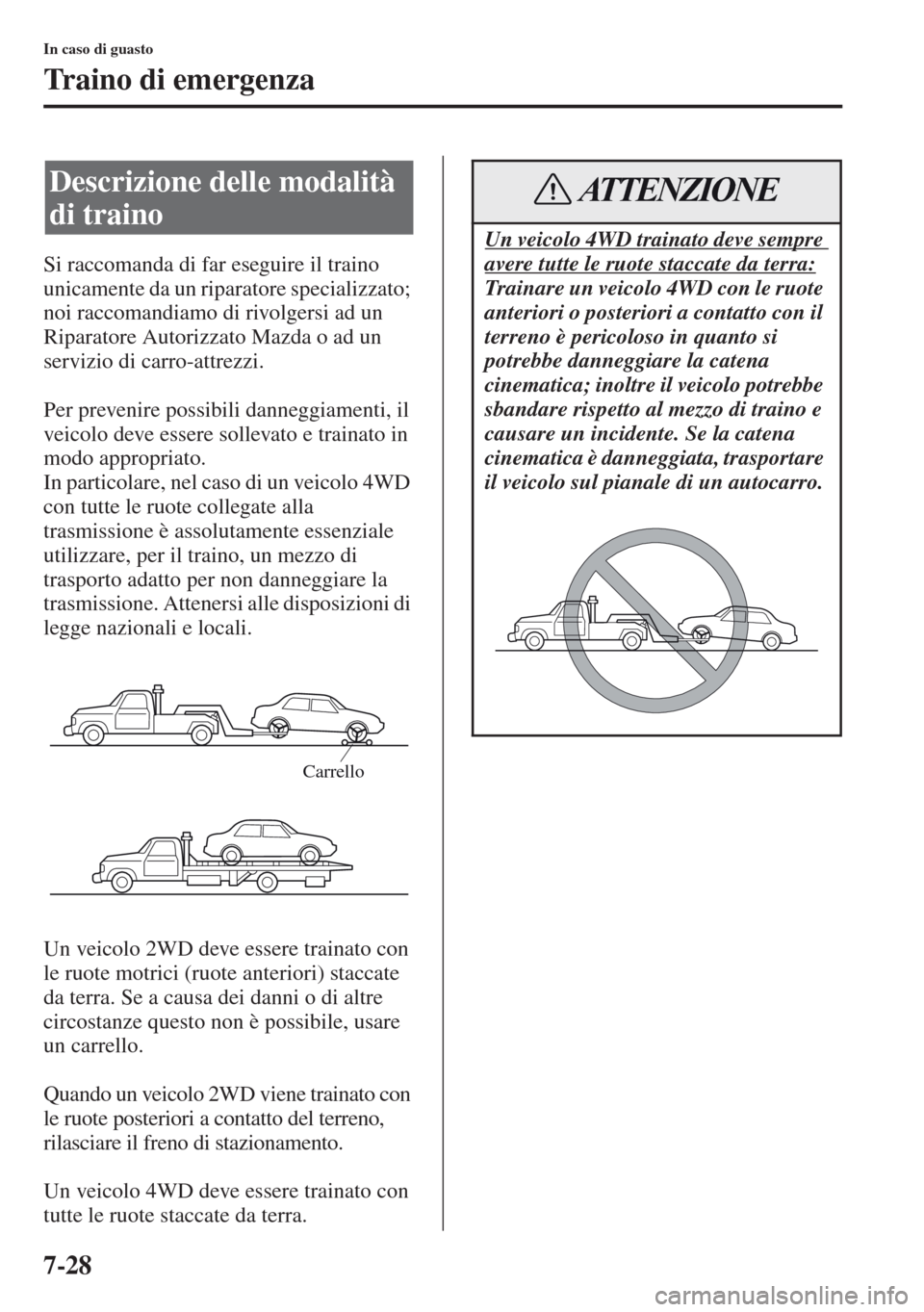 MAZDA MODEL CX-5 2013  Manuale del proprietario (in Italian) 7-28
In caso di guasto
Traino di emergenza
Si raccomanda di far eseguire il traino 
unicamente da un riparatore specializzato; 
noi raccomandiamo di rivolgersi ad un 
Riparatore Autorizzato Mazda o ad