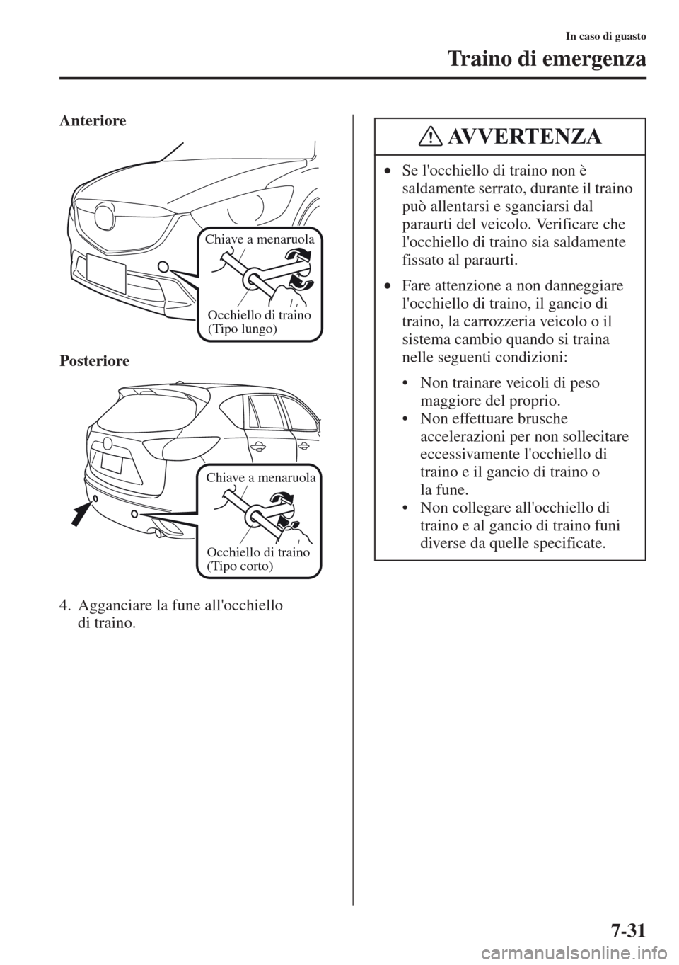 MAZDA MODEL CX-5 2013  Manuale del proprietario (in Italian) 7-31
In caso di guasto
Traino di emergenza
Anteriore
Posteriore
4. Agganciare la fune allocchiello 
di traino.
Occhiello di traino 
(Tipo lungo)
Chiave a menaruola
Occhiello di traino 
(Tipo corto)
C