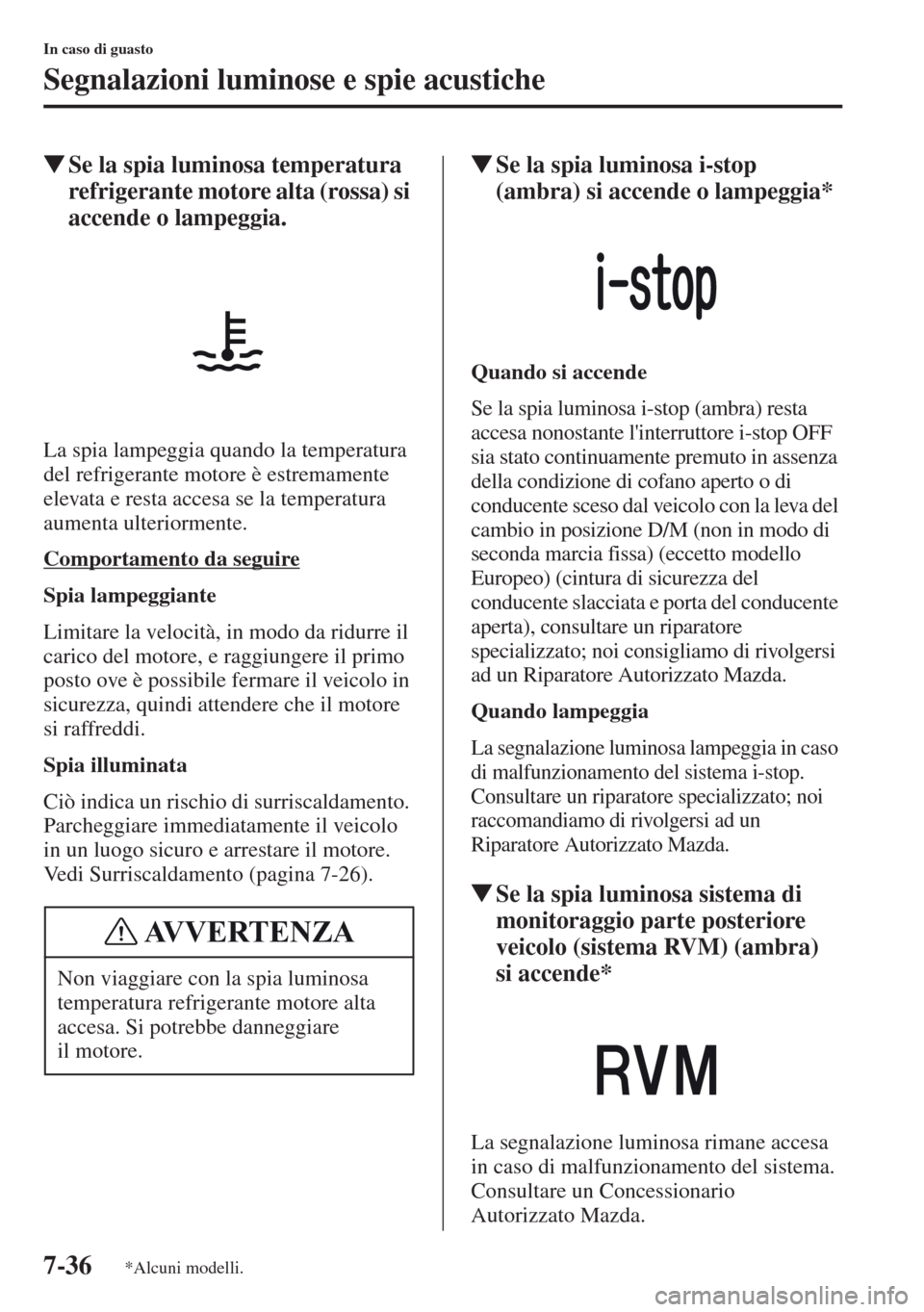 MAZDA MODEL CX-5 2013  Manuale del proprietario (in Italian) 7-36
In caso di guasto
Segnalazioni luminose e spie acustiche
tSe la spia luminosa temperatura 
refrigerante motore alta (rossa) si 
accende o lampeggia.
La spia lampeggia quando la temperatura 
del r