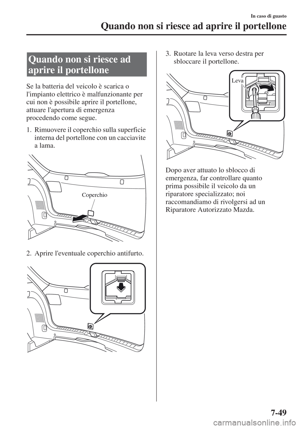 MAZDA MODEL CX-5 2013  Manuale del proprietario (in Italian) 7-49
In caso di guasto
Quando non si riesce ad aprire il portellone
Se la batteria del veicolo è scarica o 
limpianto elettrico è malfunzionante per 
cui non è possibile aprire il portellone, 
att