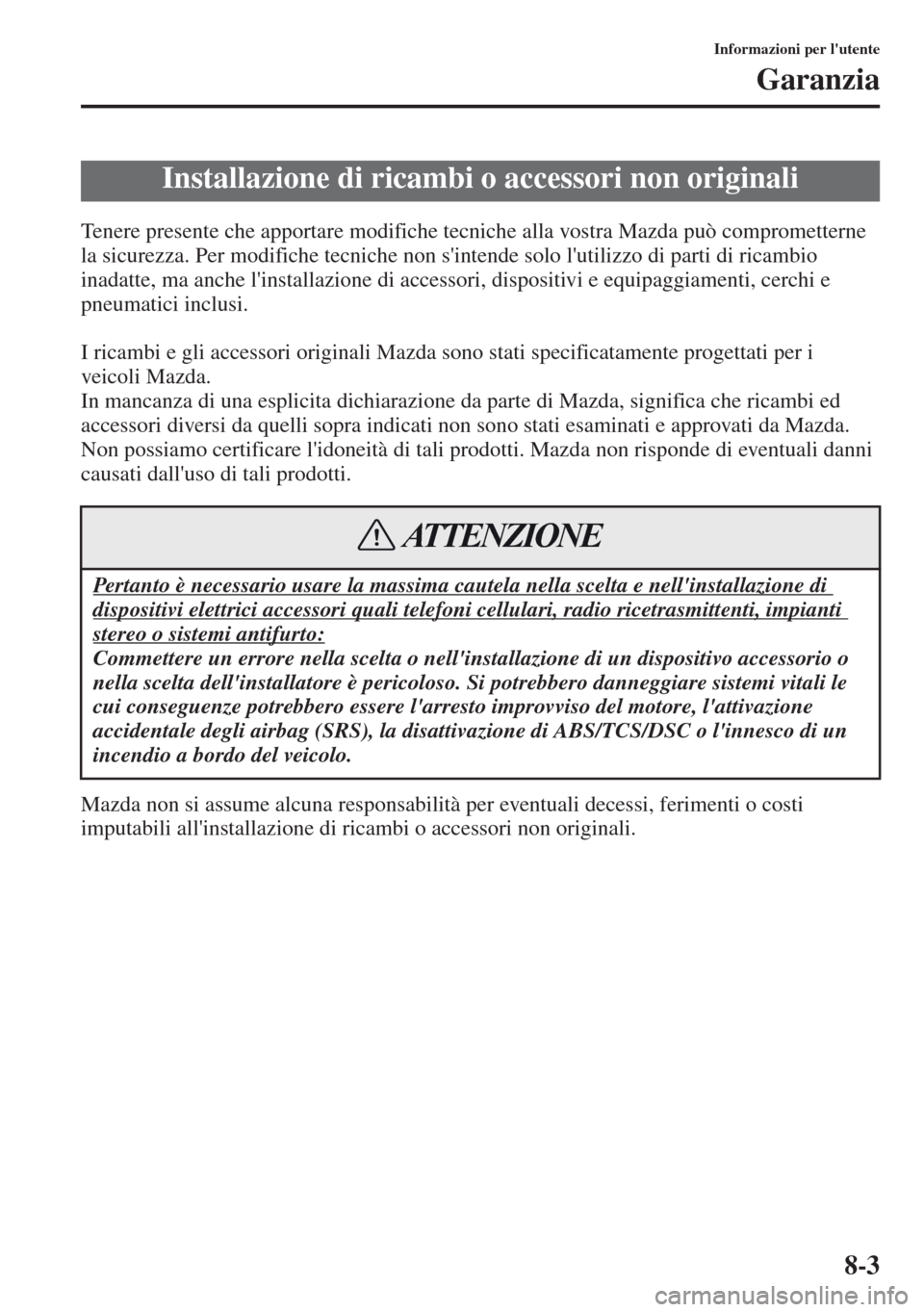 MAZDA MODEL CX-5 2013  Manuale del proprietario (in Italian) 8-3
Informazioni per lutente
Garanzia
Tenere presente che apportare modifiche tecniche alla vostra Mazda può comprometterne 
la sicurezza. Per modifiche tecniche non sintende solo lutilizzo di par