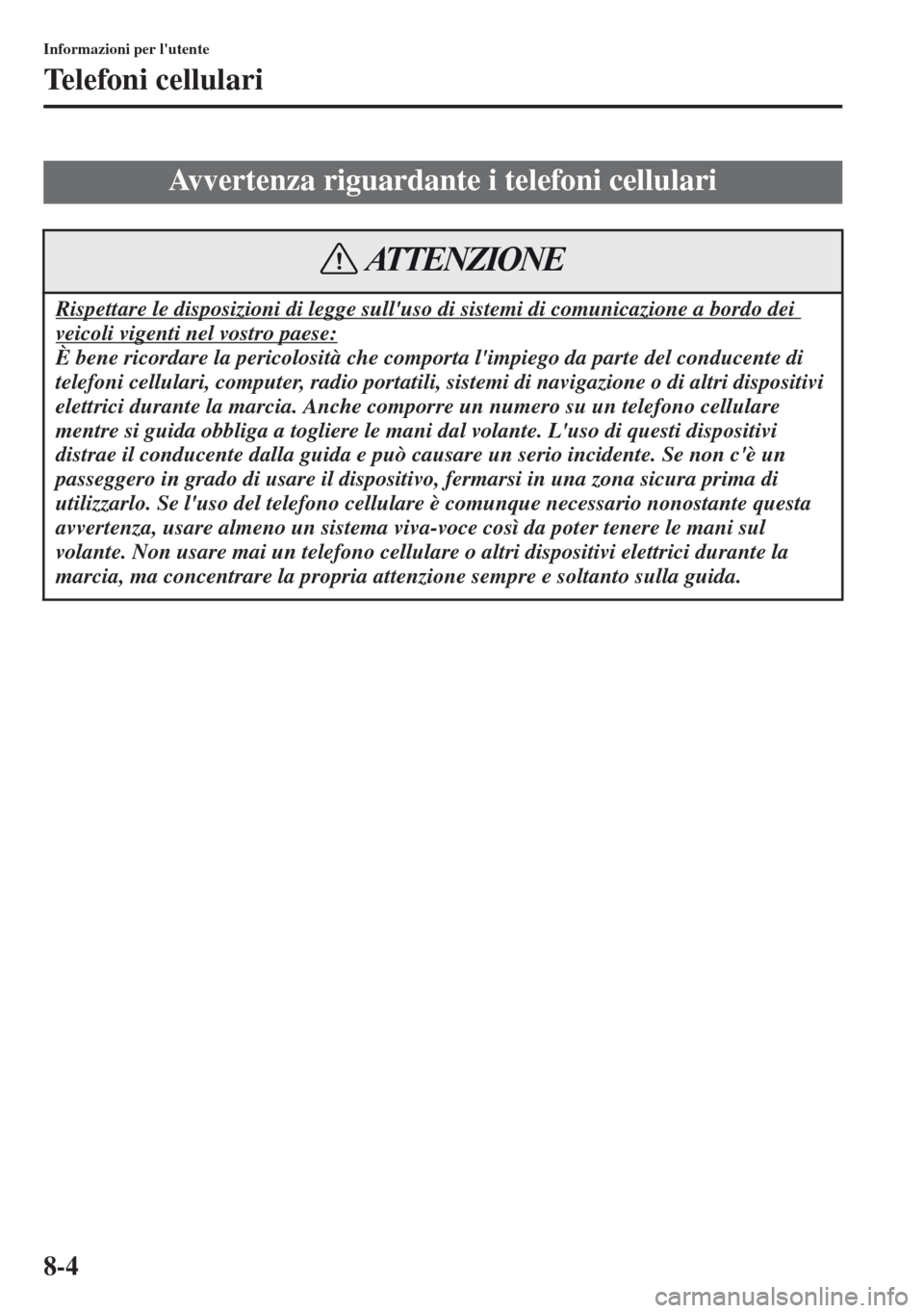 MAZDA MODEL CX-5 2013  Manuale del proprietario (in Italian) 8-4
Informazioni per lutente
Telefoni cellulari
Avvertenza riguardante i telefoni cellulari
Rispettare le disposizioni di legge sulluso di sistemi di comunicazione a bordo dei 
veicoli vigenti nel v