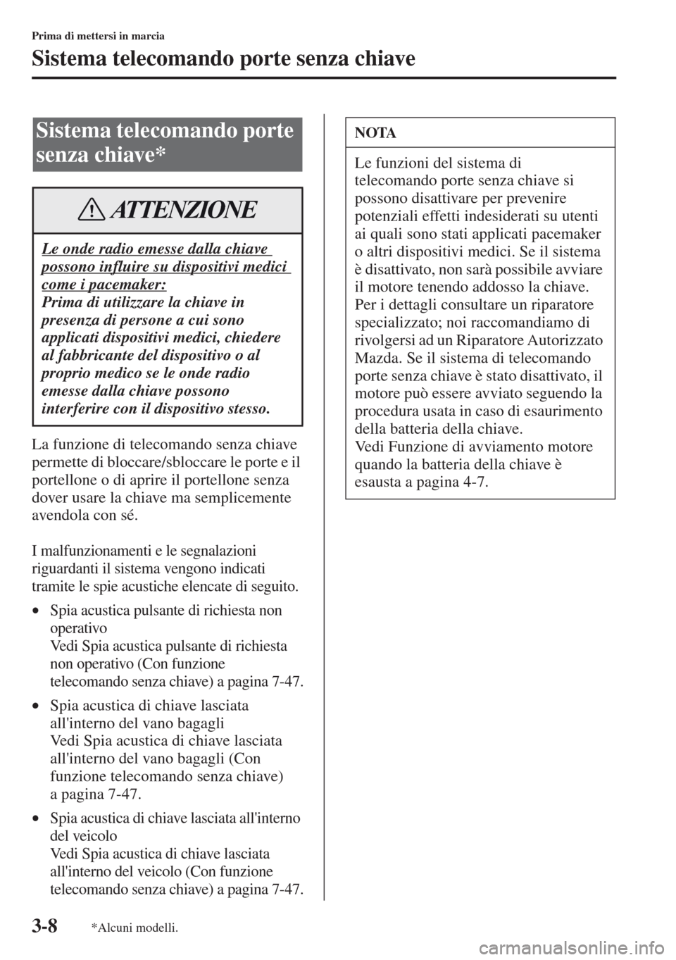 MAZDA MODEL CX-5 2013  Manuale del proprietario (in Italian) 3-8
Prima di mettersi in marcia
Sistema telecomando porte senza chiave
La funzione di telecomando senza chiave 
permette di bloccare/sbloccare le porte e il 
portellone o di aprire il portellone senza