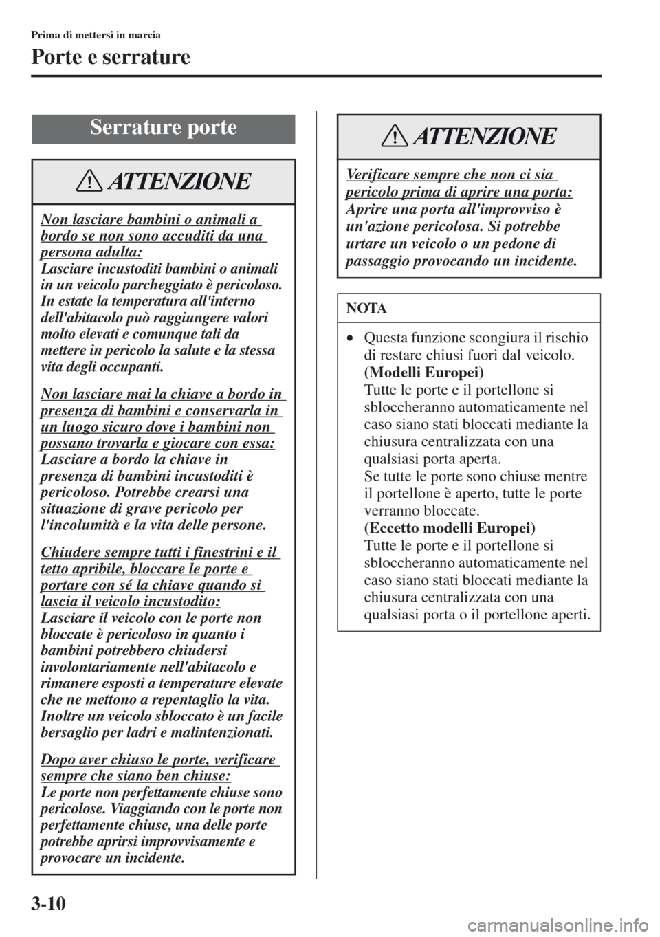MAZDA MODEL CX-5 2013  Manuale del proprietario (in Italian) 3-10
Prima di mettersi in marcia
Porte e serrature
Serrature porte
Non lasciare bambini o animali a 
bordo se non sono accuditi da una 
persona adulta:
Lasciare incustoditi bambini o animali 
in un ve