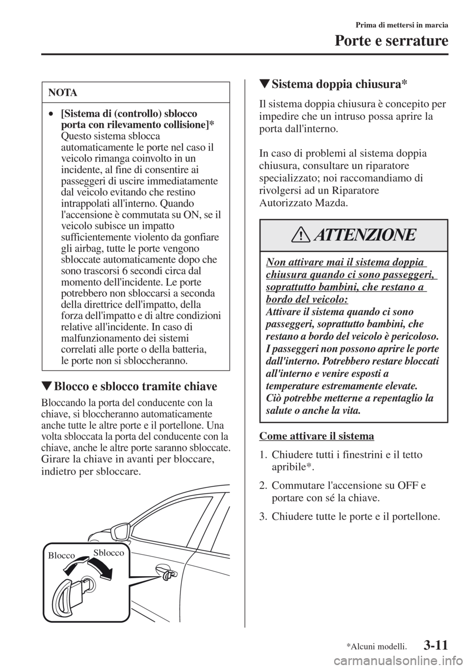 MAZDA MODEL CX-5 2013  Manuale del proprietario (in Italian) 3-11
Prima di mettersi in marcia
Porte e serrature
tBlocco e sblocco tramite chiave
Bloccando la porta del conducente con la 
chiave, si bloccheranno automaticamente 
anche tutte le altre porte e il p