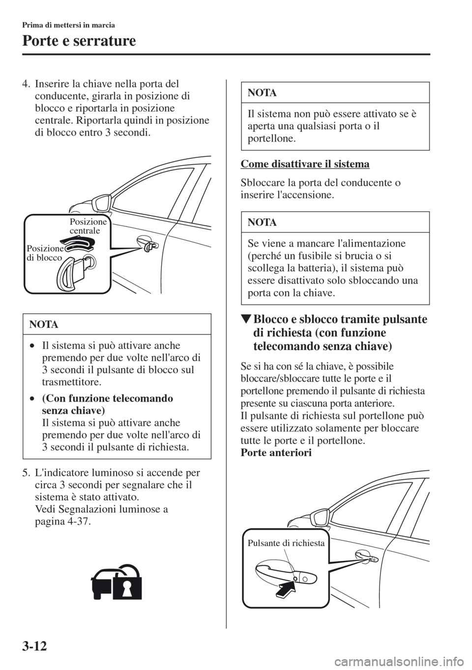 MAZDA MODEL CX-5 2013  Manuale del proprietario (in Italian) 3-12
Prima di mettersi in marcia
Porte e serrature
4. Inserire la chiave nella porta del 
conducente, girarla in posizione di 
blocco e riportarla in posizione 
centrale. Riportarla quindi in posizion