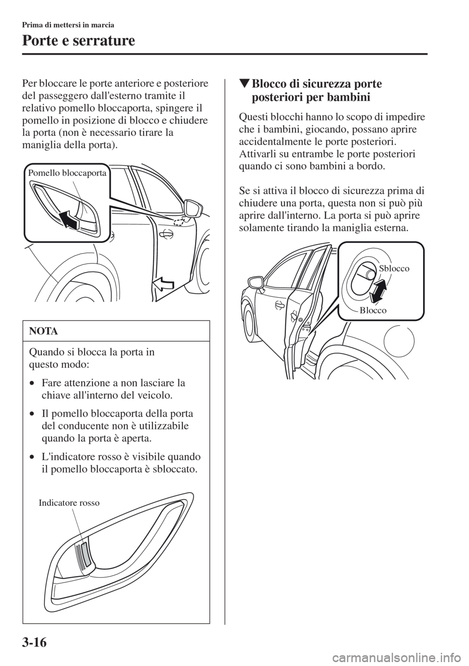MAZDA MODEL CX-5 2013  Manuale del proprietario (in Italian) 3-16
Prima di mettersi in marcia
Porte e serrature
Per bloccare le porte anteriore e posteriore 
del passeggero dallesterno tramite il 
relativo pomello bloccaporta, spingere il 
pomello in posizione