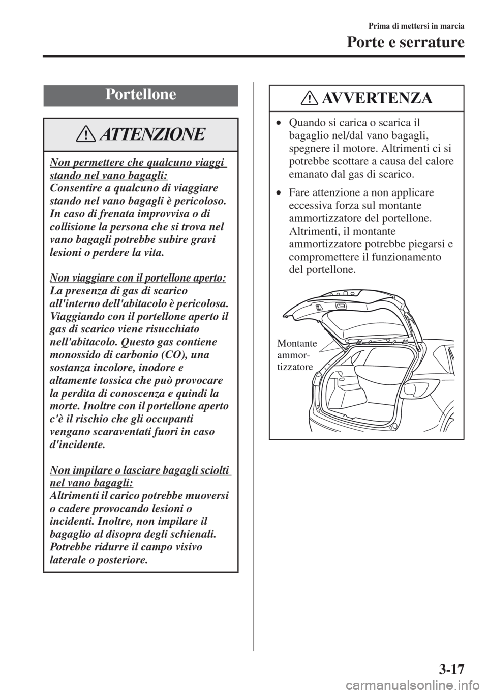 MAZDA MODEL CX-5 2013  Manuale del proprietario (in Italian) 3-17
Prima di mettersi in marcia
Porte e serrature
Portellone
Non permettere che qualcuno viaggi 
stando nel vano bagagli:
Consentire a qualcuno di viaggiare 
stando nel vano bagagli è pericoloso. 
I