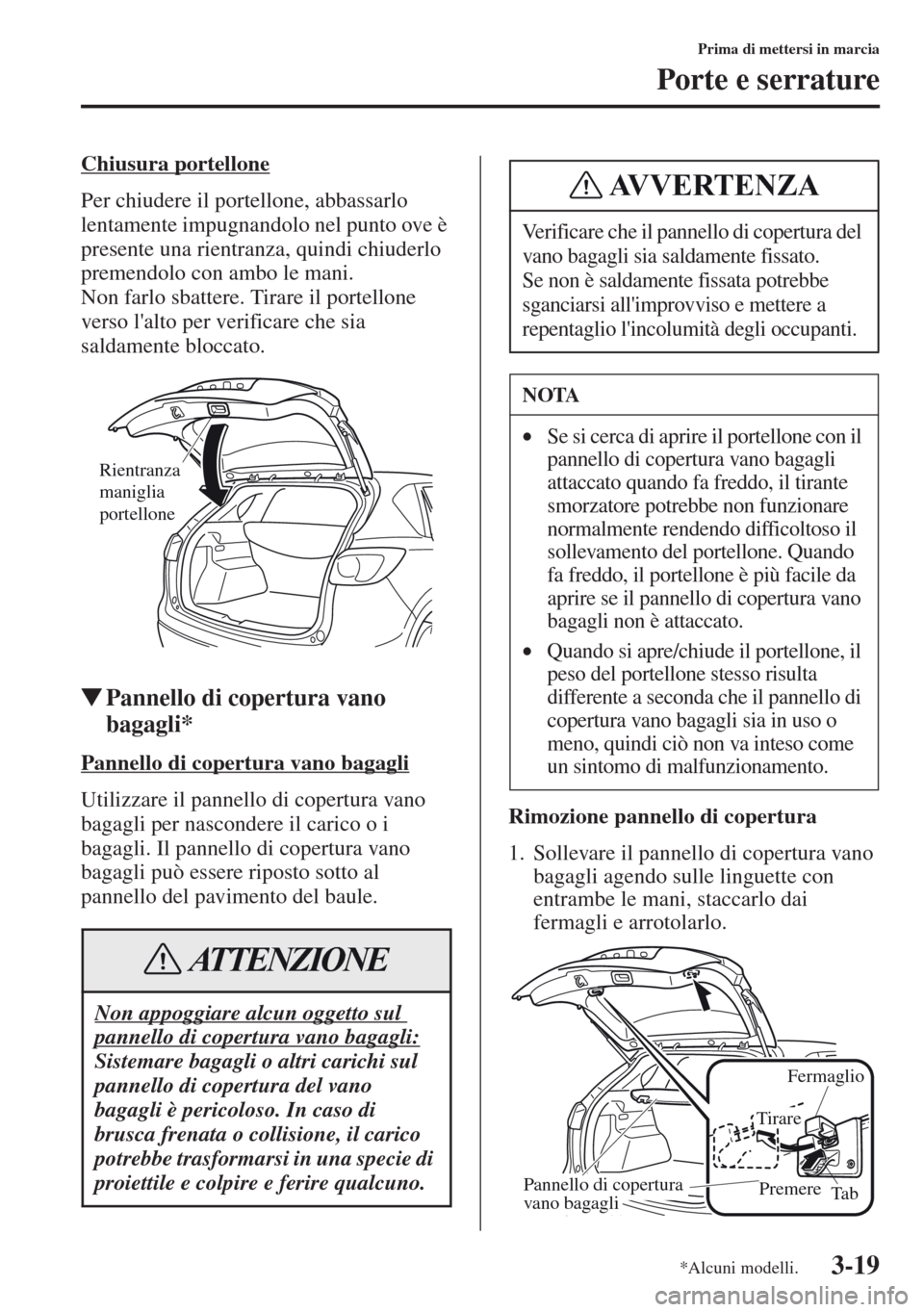 MAZDA MODEL CX-5 2013  Manuale del proprietario (in Italian) 3-19
Prima di mettersi in marcia
Porte e serrature
Chiusura portellone
Per chiudere il portellone, abbassarlo 
lentamente impugnandolo nel punto ove è 
presente una rientranza, quindi chiuderlo 
prem