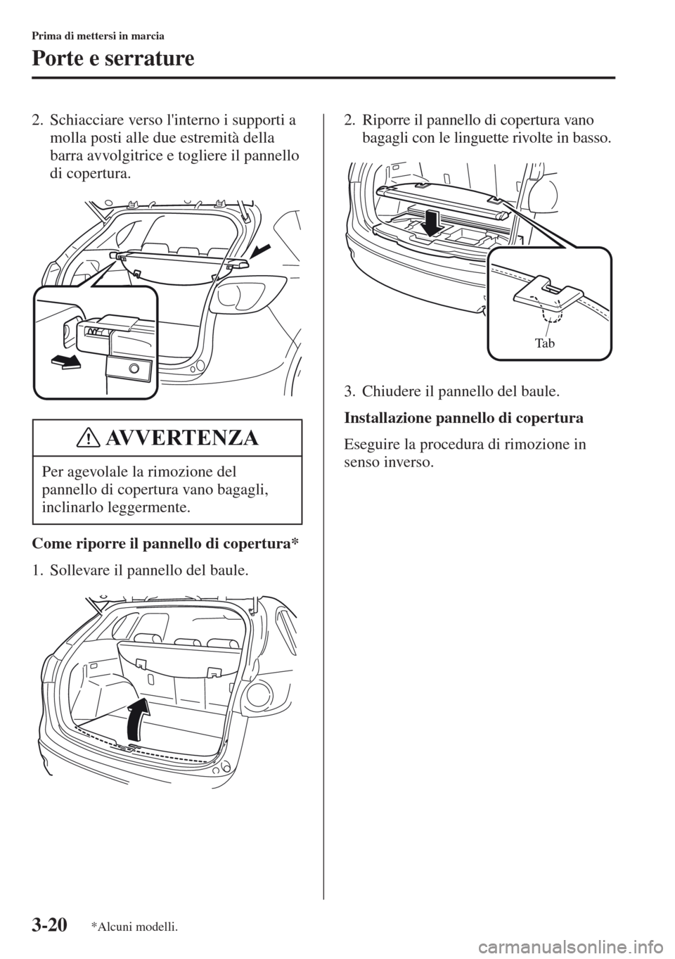 MAZDA MODEL CX-5 2013  Manuale del proprietario (in Italian) 3-20
Prima di mettersi in marcia
Porte e serrature
2. Schiacciare verso linterno i supporti a 
molla posti alle due estremità della 
barra avvolgitrice e togliere il pannello 
di copertura.
Come rip