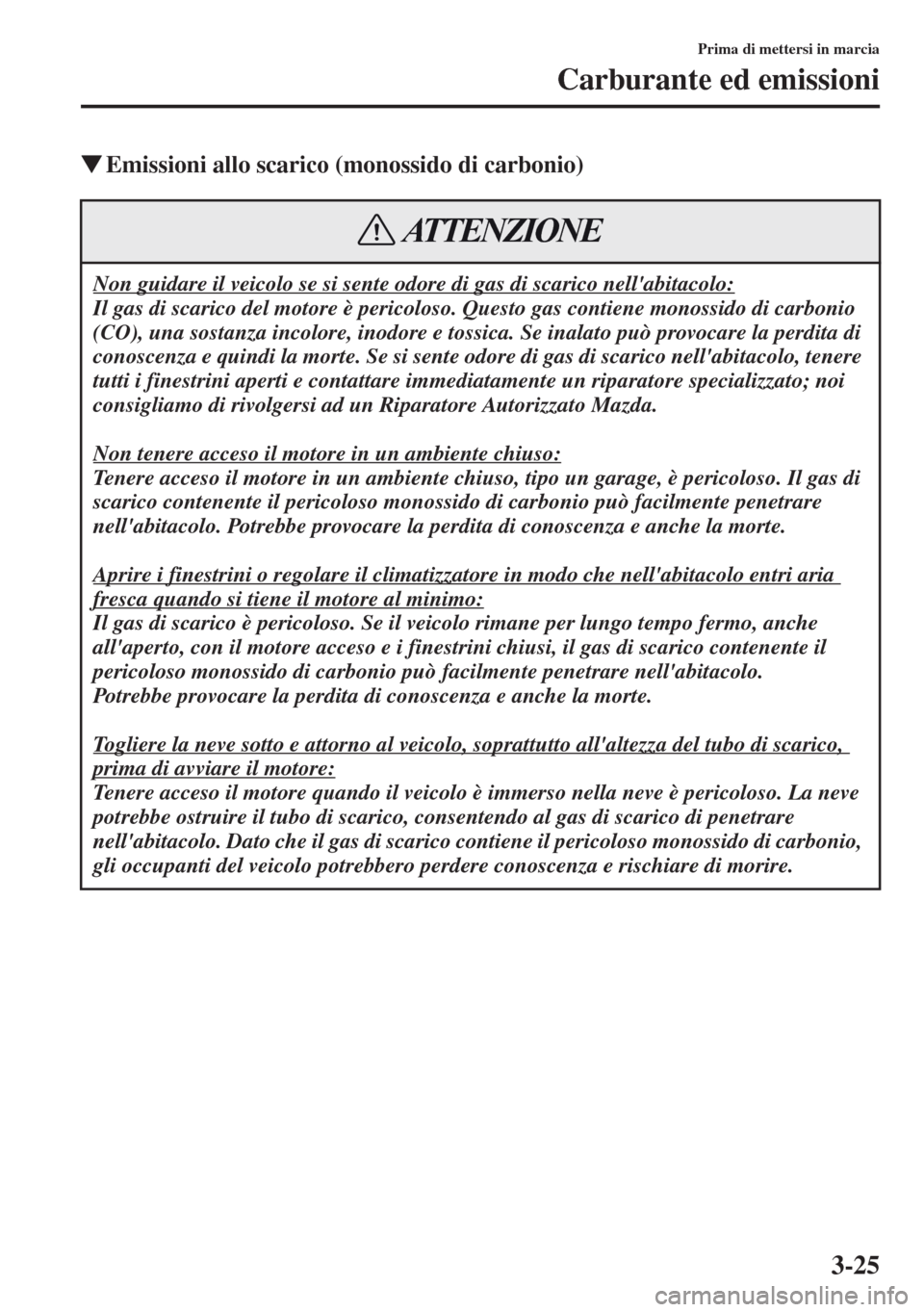 MAZDA MODEL CX-5 2013  Manuale del proprietario (in Italian) 3-25
Prima di mettersi in marcia
Carburante ed emissioni
tEmissioni allo scarico (monossido di carbonio)
Non guidare il veicolo se si sente odore di gas di scarico nellabitacolo:
Il gas di scarico de