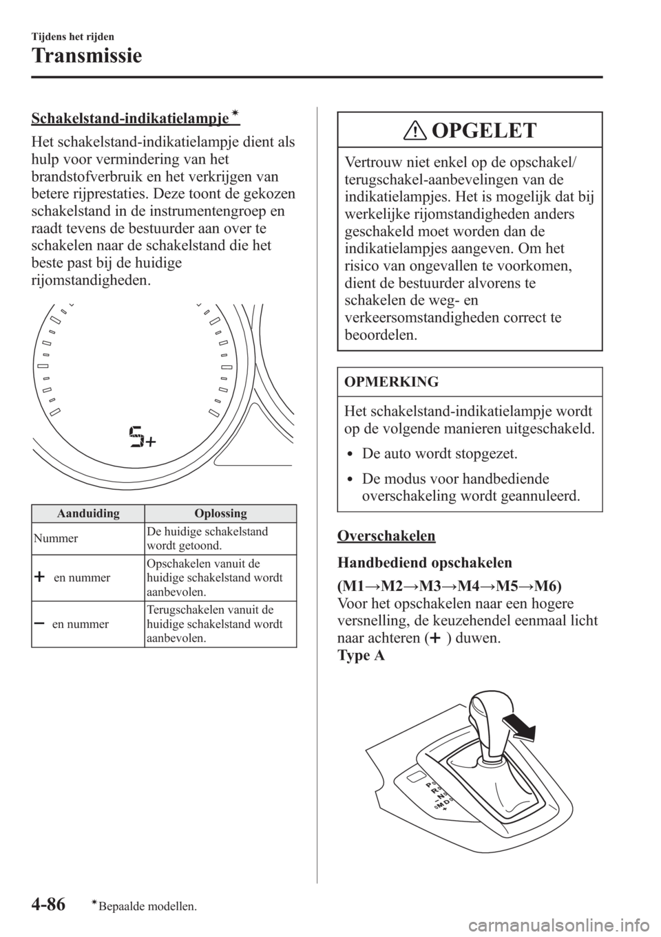 MAZDA MODEL CX-5 2013 Handleiding (in Dutch) Schakelstand-indikatielampjeí
Het schakelstand-indikatielampje dient als
hulp voor vermindering van het
brandstofverbruik en het verkrijgen van
betere rijprestaties. Deze toont de gekozen
schakelstan MAZDA MODEL CX-5 2013 Handleiding (in Dutch) Schakelstand-indikatielampjeí
Het schakelstand-indikatielampje dient als
hulp voor vermindering van het
brandstofverbruik en het verkrijgen van
betere rijprestaties. Deze toont de gekozen
schakelstan
