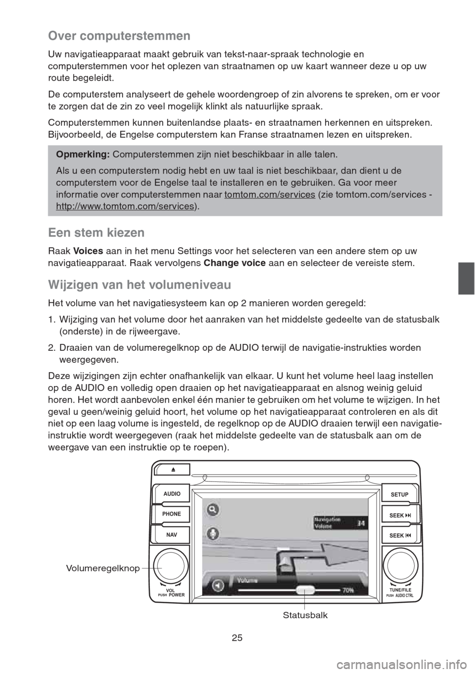 MAZDA MODEL CX-5 2013 Navigation handleiding (in Dutch) 25
Over computerstemmen
Uw navigatieapparaat maakt gebruik van tekst-naar-spraak technologie en
computerstemmen voor het oplezen van straatnamen op uw kaar t wanneer deze u op uw
route begeleidt.
De MAZDA MODEL CX-5 2013 Navigation handleiding (in Dutch) 25
Over computerstemmen
Uw navigatieapparaat maakt gebruik van tekst-naar-spraak technologie en
computerstemmen voor het oplezen van straatnamen op uw kaar t wanneer deze u op uw
route begeleidt.
De