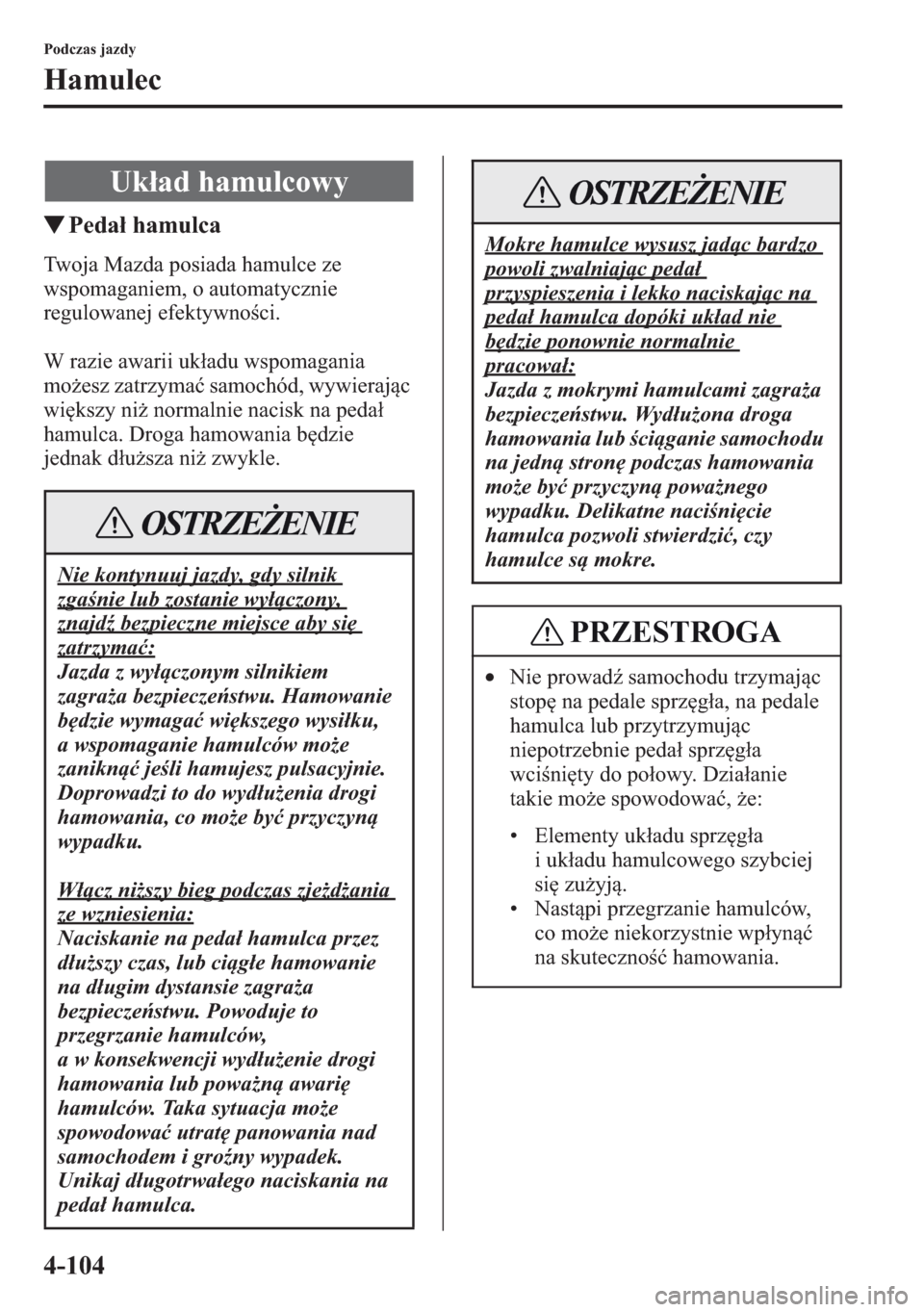 MAZDA MODEL CX-5 2013 Instrukcja Obsługi (in Polish) 4-104
Podczas jazdy
Hamulec
tPeda hamulca
Twoja Mazda posiada hamulce ze
wspomaganiem, o automatycznie
regulowanej efektywnoci.
W razie awarii ukadu wspomagania
moesz zatrzyma samochód, wywie MAZDA MODEL CX-5 2013 Instrukcja Obsługi (in Polish) 4-104
Podczas jazdy
Hamulec
tPeda hamulca
Twoja Mazda posiada hamulce ze
wspomaganiem, o automatycznie
regulowanej efektywnoci.
W razie awarii ukadu wspomagania
moesz zatrzyma samochód, wywie