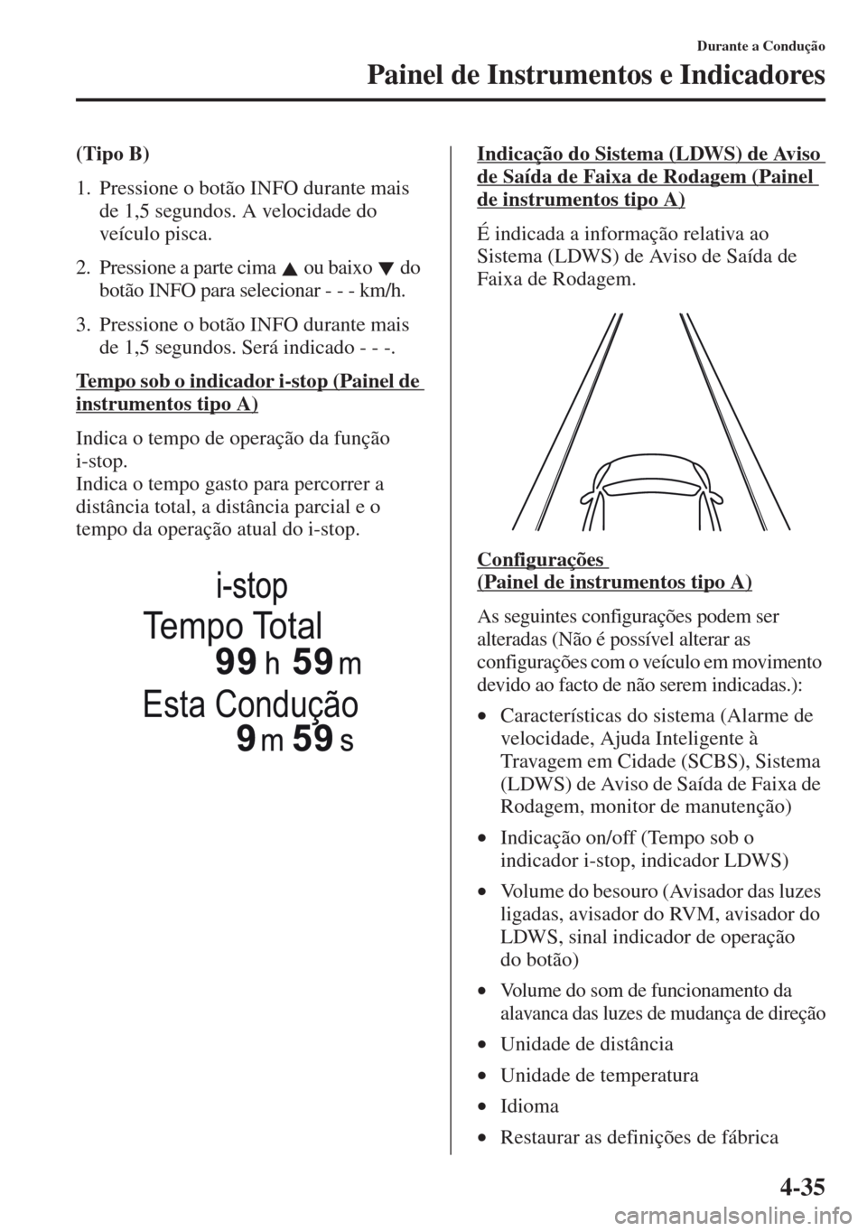MAZDA MODEL CX-5 2013 Manual do proprietário (in Portuguese) 4-35
Durante a Condução
Painel de Instrumentos e Indicadores
(Tipo B)
1. Pressione o botão INFO durante mais
de 1,5 segundos. A velocidade do
veículo pisca.
2. Pressione a parte cima ou baixo MAZDA MODEL CX-5 2013 Manual do proprietário (in Portuguese) 4-35
Durante a Condução
Painel de Instrumentos e Indicadores
(Tipo B)
1. Pressione o botão INFO durante mais
de 1,5 segundos. A velocidade do
veículo pisca.
2. Pressione a parte cima ou baixo