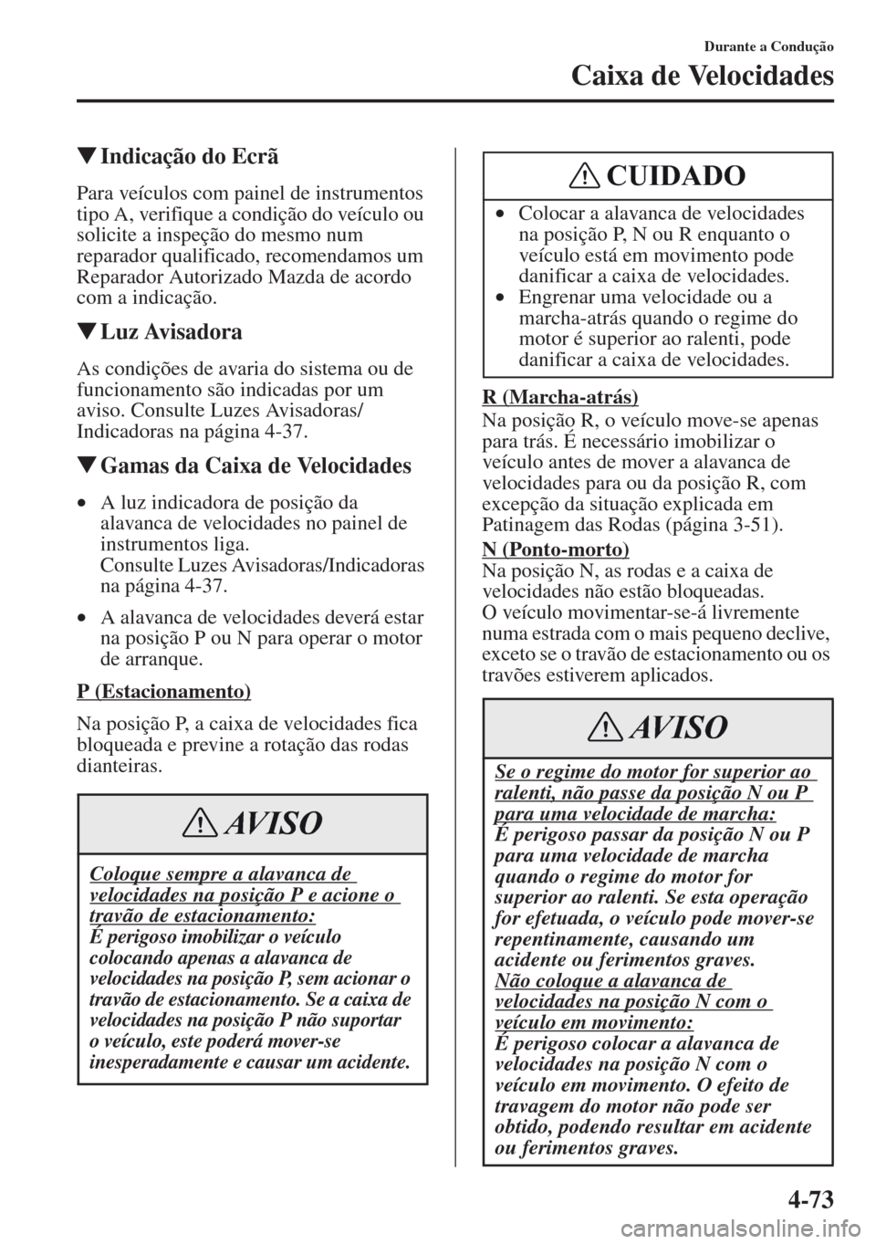 MAZDA MODEL CX-5 2013 Manual do proprietário (in Portuguese) 4-73
Durante a Condução
Caixa de Velocidades
Indicação do Ecrã
Para veículos com painel de instrumentos
tipo A, verifique a condição do veículo ou
solicite a inspeção do mesmo num
repar MAZDA MODEL CX-5 2013 Manual do proprietário (in Portuguese) 4-73
Durante a Condução
Caixa de Velocidades
Indicação do Ecrã
Para veículos com painel de instrumentos
tipo A, verifique a condição do veículo ou
solicite a inspeção do mesmo num
repar